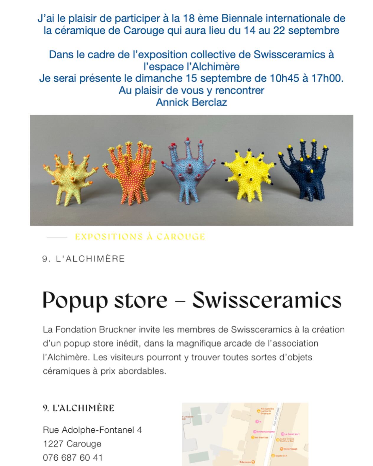 INVITATION
à la 18ème Biennale Internationale de Céramique Contemporaine
du 14 au 22 septembre 2024 sous l’égide de la Fondation Bruckner à Carouge
J’ai le plaisir d’y participer dans le cadre de l’exposition collective de SWISSCERAMICS
à l’espace L’ALCHIMÈRE
Rue Adolphe-Fontanel 4, 1227 Carouge
Je serai présente sur place
le dimanche 15 septembre
de
10h45 à 17h00.
Au plaisir de vous y rencontrer
Annick Berclaz
En off du parcours vous pouvez aussi admirer d’autres de mes sculptures et objets,
dans la vitrine du cabinet de podologie LA COLLINE de mon amie Kirsty Hanneken
99, rue de Carouge (entrée rue de la Colline), 1205 Genève#parcourscéramiquecarougeois2024#fondationbruckner @fondation_bruckner @annickberclaz