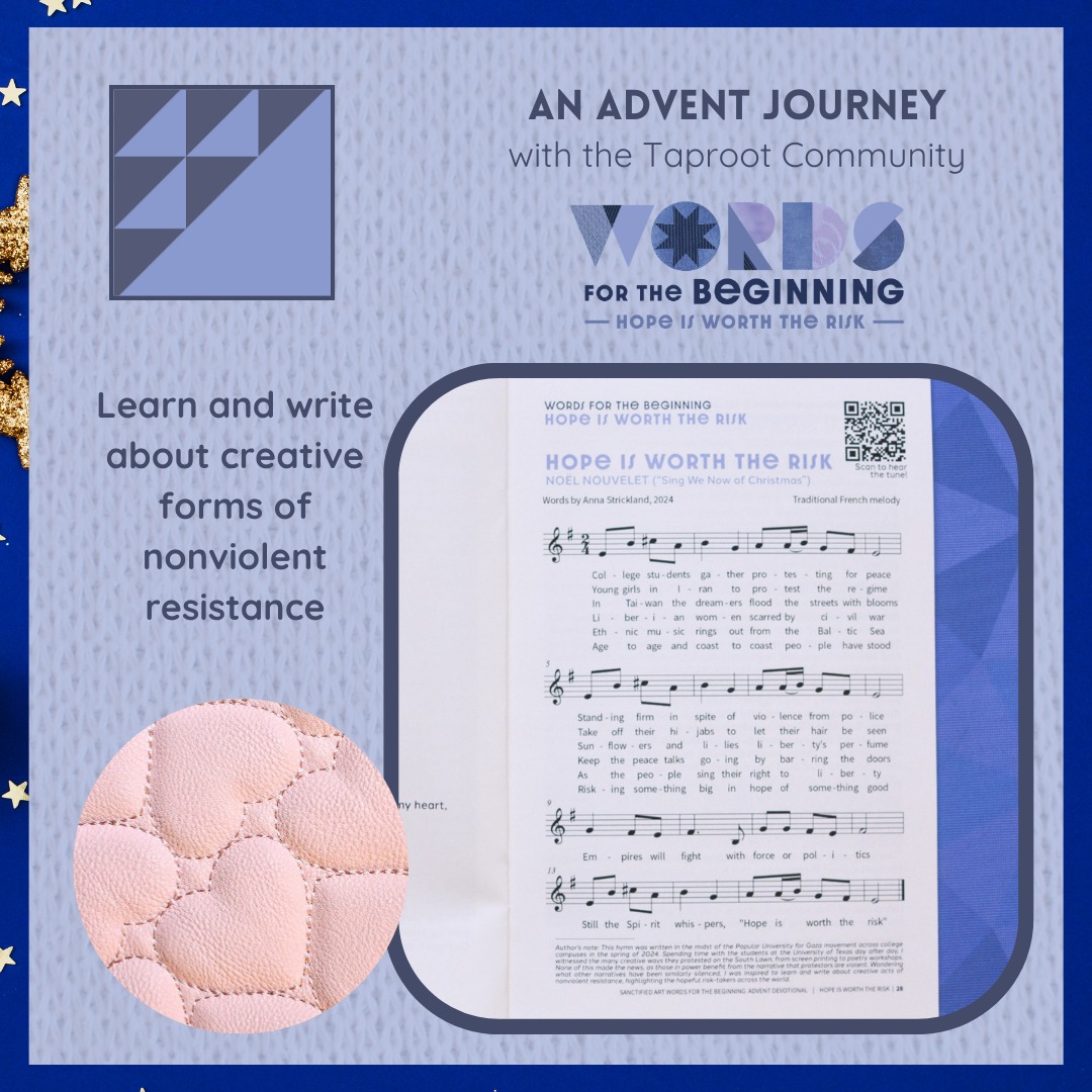 Dec 23rd: âThis hymn was written in the midst of the Popular University for Gaza movement across college campuses in the spring of 2024. Spending time with the students at the University of Texas day after day, I witnessed the many creative ways they protested on the South Lawn, from screen printing to poetry workshops. None of this made the news, as those in power benefit from the narrative that protestors are violent. Wondering what other narratives have been similarly silenced, I was inspired to learn and write about creative acts of nonviolent resistance, highlighting the hopeful risk-takers across the world.
Events referenced, in order, include: anti-war demonstrations across American college campuses (1960âsâpresent); the Mahsa Amini protests in Iran (2022â2023); the Wild Lily (1990) and Sunflower (2014) student movements in Taiwan; the Women of Liberia Mass Action for Peace (2003); and the Singing Revolution in Estonia, Latvia, and Lithuania (1988).â
âauthorâs note for âHope Is Worth the Riskâ by Rev. Anna Strickland | @sanctifiedart
#nonviolentresistance #communitysupport #taproot_pnw #journeytogether #StrengthTogether #advent