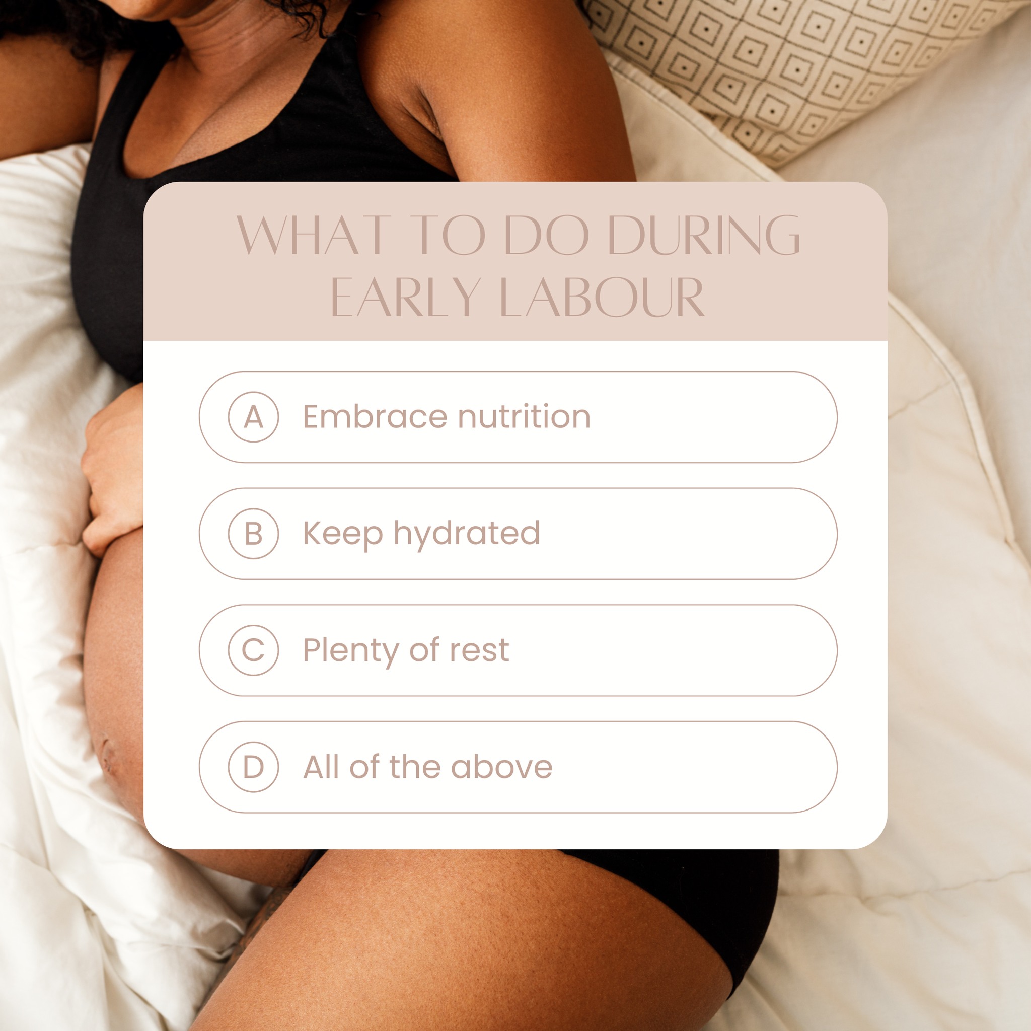 During early labour, prioritising nutrition, hydration, and rest is crucial to maintain strength and energy for the journey ahead.
Eating balanced, light meals provides the energy needed for the physical demands of labour. While staying well-hydrated helps prevent fatigue and supports optimal muscle function. Adequate fluid intake ensures that muscles, including the uterus, remain well-hydrated and can contract efficiently. This reduces the risk of cramps and fatigue, facilitating smoother and more effective contractions. Staying hydrated also helps regulate body temperature and blood pressure, both important for a safe and comfortable labour experience. Resting between contractions conserves strength, allowing the body to handle the intense phases of labour more effectively.
Together, these elements ensure that both mother and baby are well-supported throughout the birthing process. Keep fuelled, stay hydrated, and rest whenever possible to support a smoother labour process.