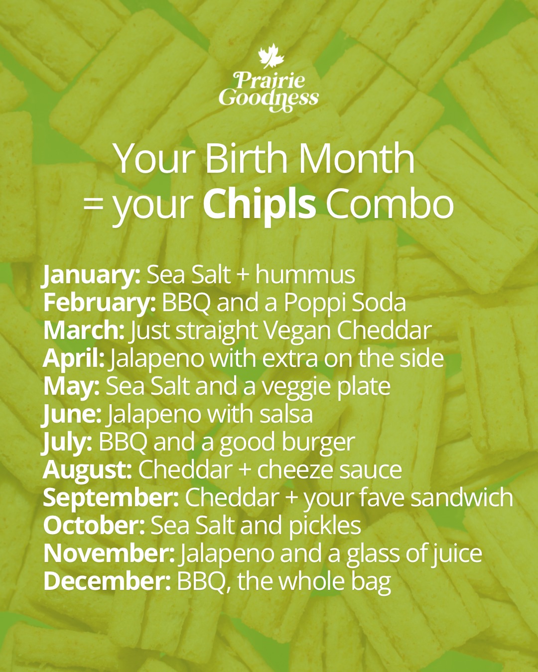 What’s your ultimate Chipls combo based on your birth month? 🌟🎉 We’ve matched each month with a delicious pairing—because your snack game should be as unique as you are!
Check out the chart and let us know—did we get it right? Drop your birth month and your Chipls combo in the comments! ⬇️🍽️✨