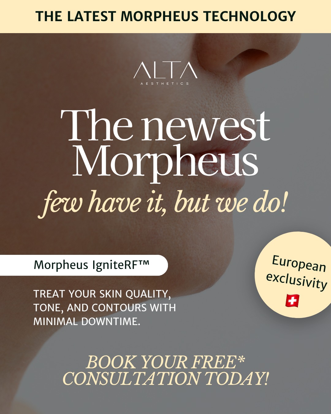 COMING SOON to ALTA Aesthetics: Morpheus IgniteRF™ ✨
Be one of the first in Switzerland to try the latest Morpheus technology at ALTA Aesthetics!
We’re proud to be among the first clinics in Europe offering this upgraded technology.
This non-invasive treatment improves skin tone and defines facial and body contours, all with minimal downtime.
📍Available at ALTA Aesthetics, Zurich (Zollikon). Book your free* consultation today!