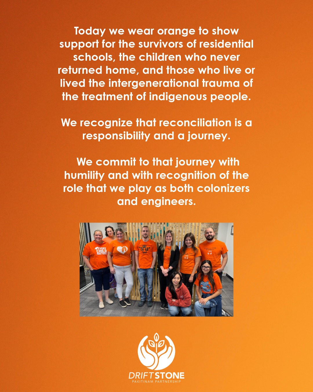 Today we wear orange to show support for the survivors of residential schools, the children who never returned home, and those who live or lived the intergenerational trauma of the treatment of indigenous people.
We recognize that reconciliation is a responsibility and a journey.
We commit to that journey with humility and with recognition of the role that we play as both colonizers and engineers.
#OrangeShirtDay #orangeshirtday🧡 #NationalDayforTruthAndReconciliation #nationaldayfortruthandreconciliation🧡