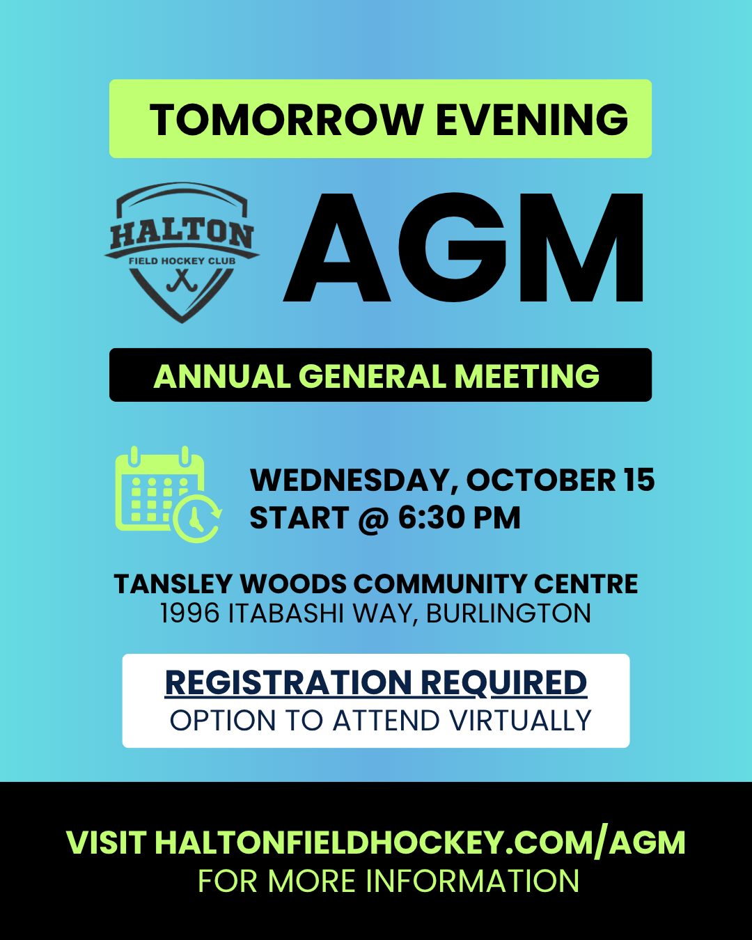 AGM Date: Wednesday, October 15, 2025 at 6:30 PM
Location for in-person attendees: Tansley Woods Community Centre, Burlington
WEBSITE: WWW.HALTONFIELDHOCKEY.COM/agm
‼ The AGM is an annual opportunity for the HFHC membership to:
✔ Stay informed: Learn about the club's activities, financial performance, and future plans through reports from leadership and directors.
✔ Exercise democratic rights: Vote on significant issues, such as the election of the board of directors, amendments to bylaws, and the appointment of auditors.
✔ Ensure accountability: Hold the board and program leadership accountable for their actions and performance by attending, asking questions, and voting.
✔ Influence decision-making: Share your opinions, raise concerns, and propose ideas to help set the club's priorities and goals for the year.REGISTER ON OUR