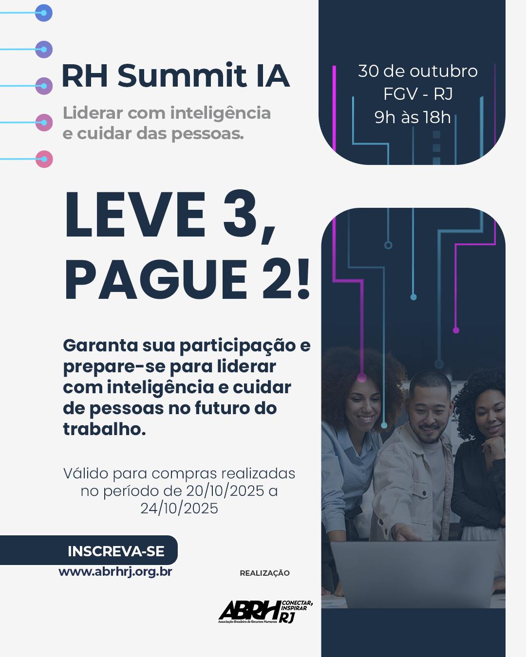 PROMO RELÂMPAGO!
O futuro do RH está te chamando!
Na compra de 2 ingressos para o RH Summit IA, você leva 3! Aproveite agora essa vantagem exclusiva 🚀
Um dia inteiro de conteúdos sobre Inteligência Artificial, liderança e inovação no mundo do trabalho.
*Promoção válida apenas para compras realizadas por e-mail ou WhatsApp, e-mail para contato: relacionamento@abrhrj.org.br
30 de outubro
FGV/RJ | 9h às 18h
Promo válida de 20/10 a 24/10 de 2025
Garanta o seu lugar agora: www.abrhrj.org.br