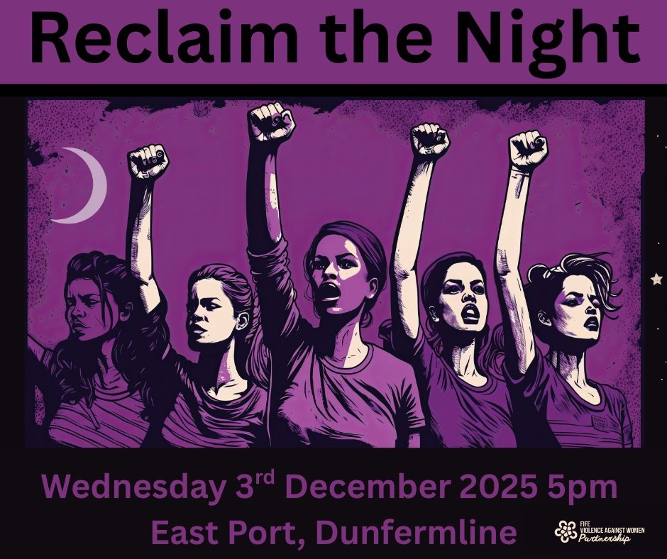 A Reclaim the Night march is tonight, Wednesday 3rd December 2025, hosted by Fife Violence Against Women Partnership.
Please join us. To march. To make a statement on women's rights. To raise awareness of women's equality goals. Shout out that we want to see an end to violence against women in all its forms.
Key information:
When: Wednesday 3rd December 2025
Time: Meet from 5pm, march at 5.30pm. Speaker event from 6pm.
March meet point: St Margarets Church car park, East Port
March route: Down East Port onto the High Street, into Pittencrieff Park and to the Glen Pavillion.
Speaker event location: Glen Pavillion, Dunfermline KY12 8QH
To allow us to monitor attendance at our indoor event, please book a place here - https://lnkd.in/eN3JKFvx
Please feel free to join us at either or both events. Bring a banner, bring a whistle, bring a friend