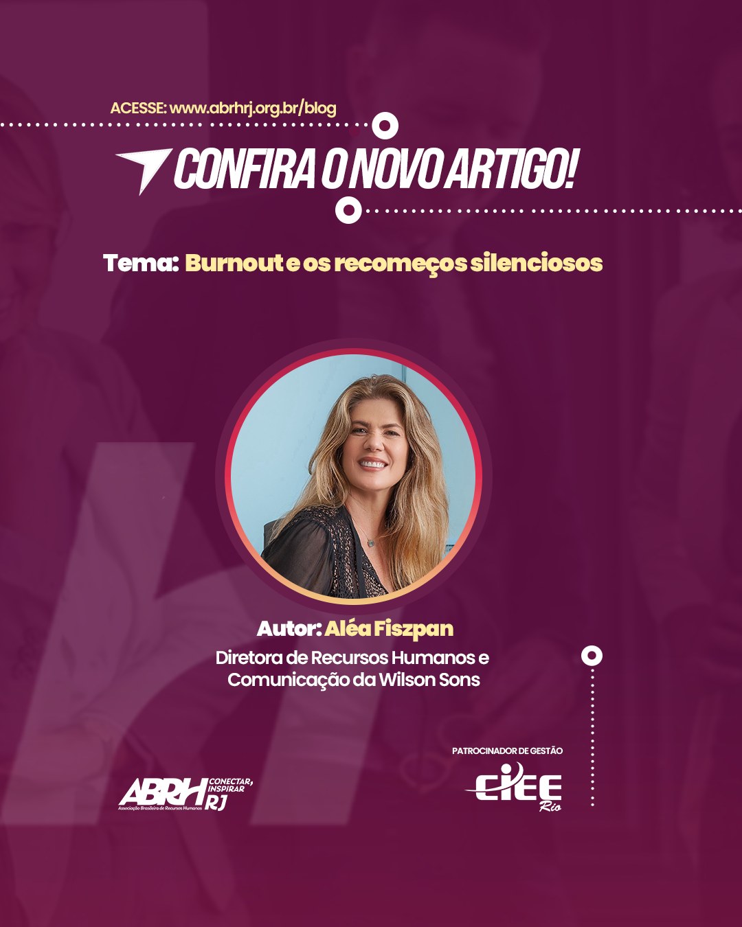 Novo artigo no ar!
Quando o ritmo acelerado do trabalho encontra o silêncio da exaustão, nasce um alerta que não pode ser ignorado. Burnout não é apenas cansaço , é um sinal de ruptura, um chamado urgente para reencontrar sentido, equilíbrio e humanidade na rotina profissional.
No novo artigo do nosso blog, Aléa Fiszpan, Diretora de Recursos Humanos e Comunicação da Wilson Sons, traz uma reflexão profunda sobre os recomeços silenciosos que surgem quando corpo e mente dizem “basta”.
Uma leitura necessária para quem deseja construir trajetórias mais conscientes, saudáveis e sustentáveis.
Acesse o blog da ABRH-RJ e confira o conteúdo completo!