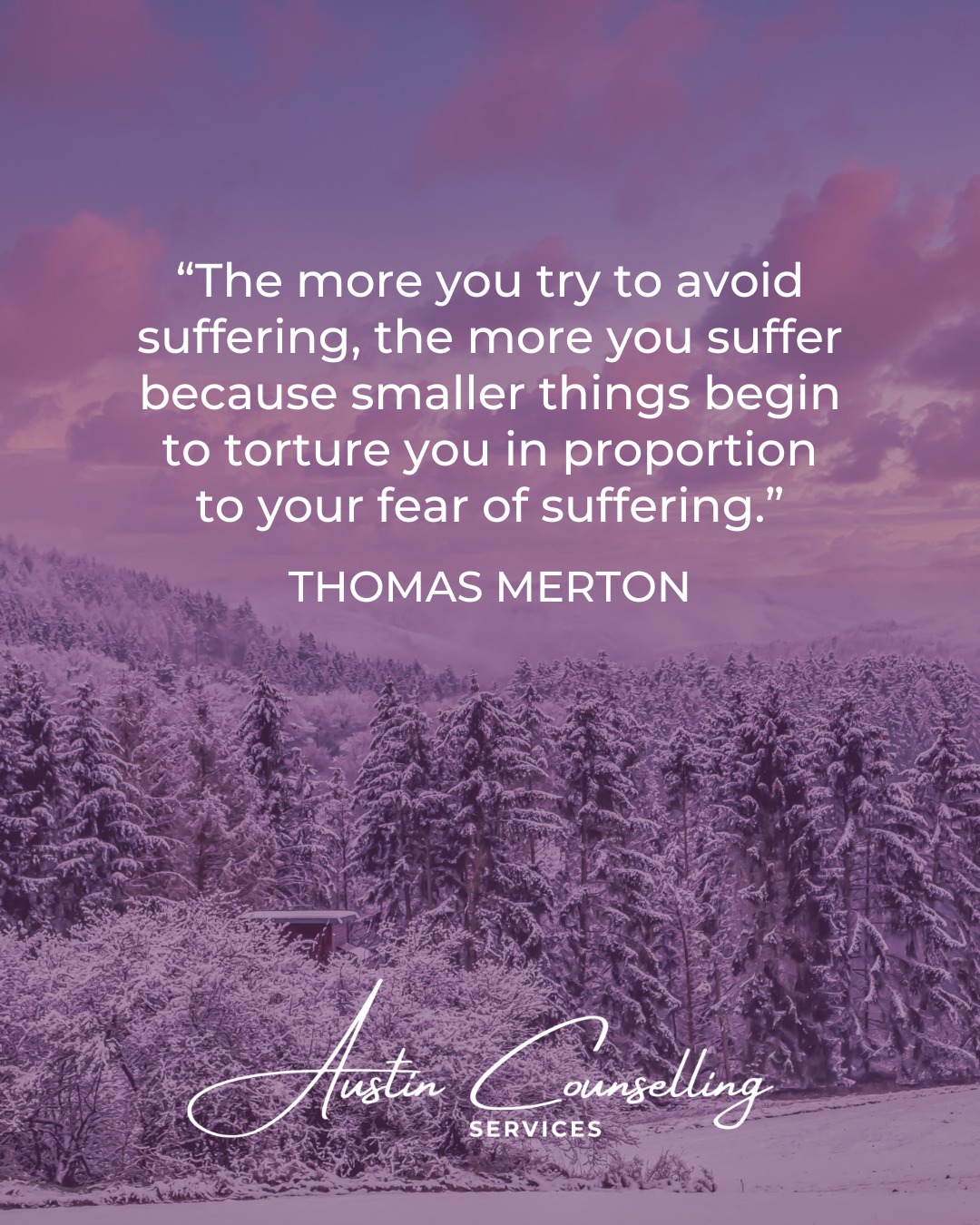 “The more you try to avoid suffering, the more you suffer because smaller things begin to torture you in proportion to your fear of suffering.” - Thomas Merton