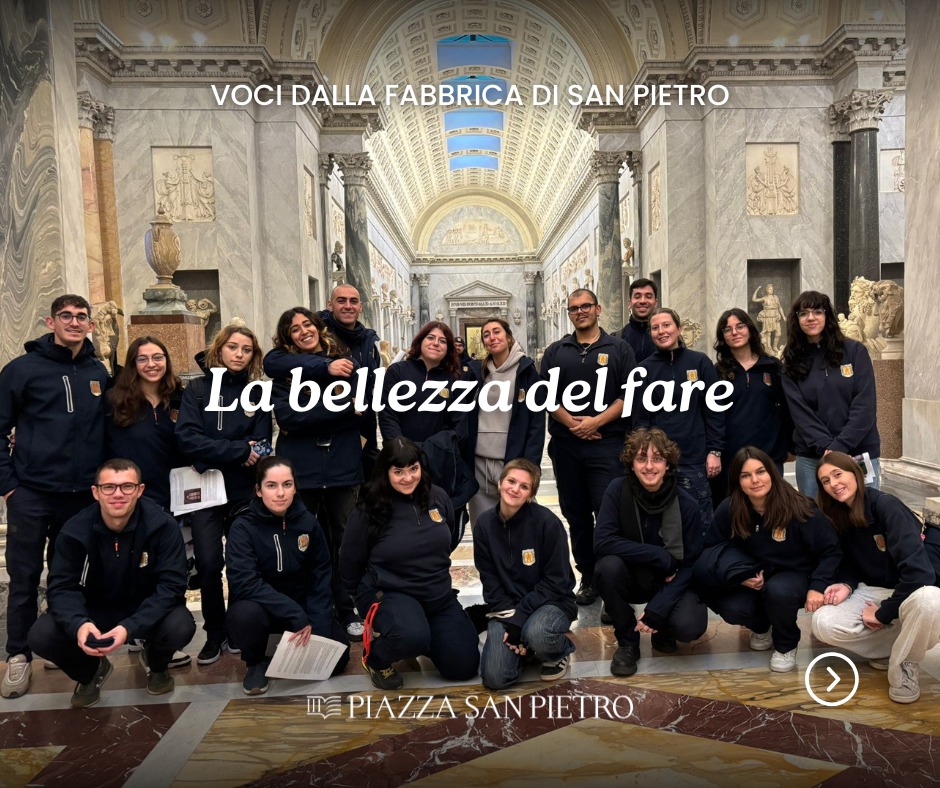LA BELLEZZA DEL FARE
Mani che imparano, materia che prende forma, tempo che diventa esperienza.
Nel numero di dicembre di Piazza San Pietro, la rubrica Voci dalla Fabbrica di San Pietro racconta il percorso degli studenti della Scuola delle Arti e dei Mestieri della Fabbrica di San Pietro: giovani che arrivano da realtà diverse e si formano ogni giorno tra marmo, legno, restauro e pazienza.
Attraverso le testimonianze di Francesco Bonello e Giulia Ziguri, l’articolo firmato da Antonino Puleo restituisce il senso profondo del fare artigiano: un apprendimento che è tecnica, ma anche comunità, responsabilità e continuità.
Sotto la Cupola di San Pietro, il lavoro manuale non è solo esercizio, ma dialogo silenzioso tra mani, materia e storia.
📖 Piazza San Pietro – Numero di dicembre