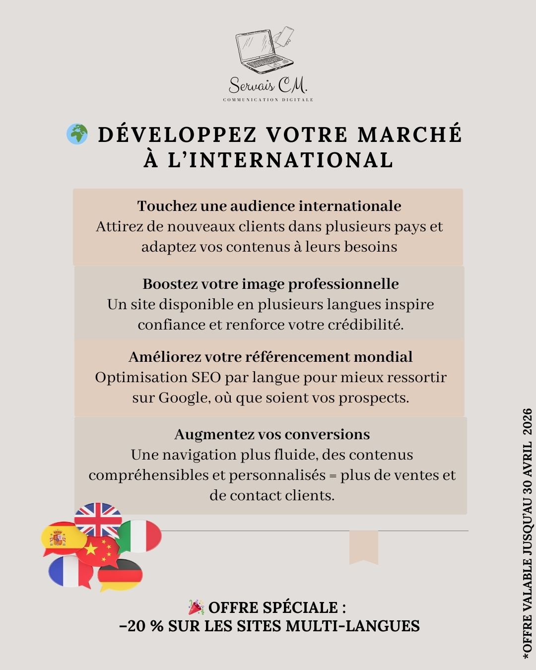 🌎 Développez votre business à l’international !
Un site multi-langues vous ouvre les portes d’un marché bien plus large.
Voici les 4 grands avantages :
✅ 4 avantages clés :
1. Touchez une audience internationale
Attirez de nouveaux clients dans plusieurs pays et adaptez vos contenus à leurs besoins.
2. Boostez votre image professionnelle
Un site disponible en plusieurs langues inspire confiance et renforce votre crédibilité.
3. Améliorez votre référencement mondial
Optimisation SEO par langue pour mieux ressortir sur Google, où que soient vos prospects.
4. Augmentez vos conversions
Une navigation plus fluide, des contenus compréhensibles et personnalisés = plus de ventes et de contact clients.
🎉 Offre spéciale : –20 % sur les sites multi-langues
📅 Jusqu’au 30 avril 2026
📩 Contactez-moi pour un devis gratuit
#SiteMultilangues #InternationalBusiness #WixStudio #WebDesign #MarketingDigital #Entrepreneur #SEO #SmallBusiness #BusinessEnLigne #ServaisCM
