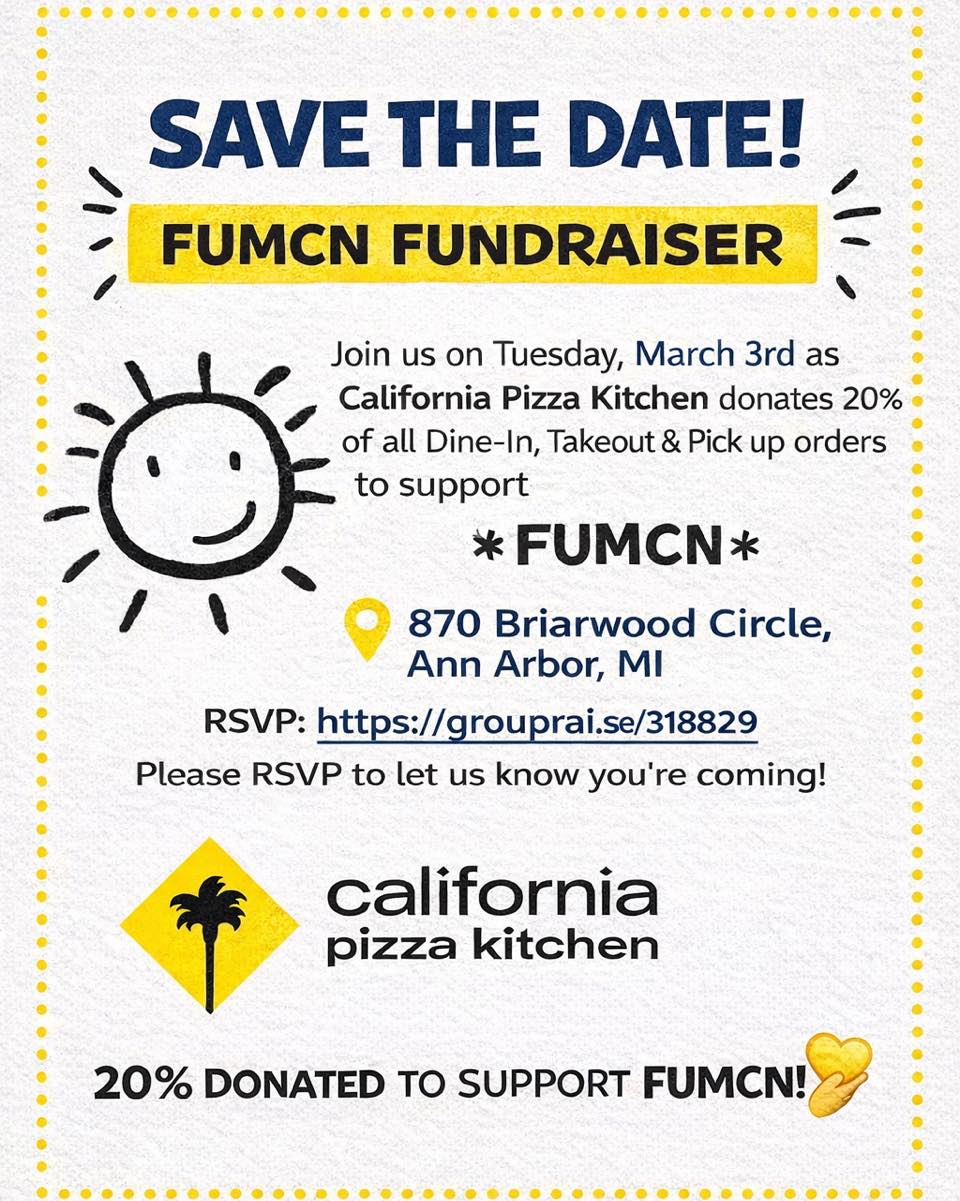 On Tuesday, March 3rd the delicious and generous California Pizza Kitchen (870 Briarwood Circle) is donating back 20% of Dine-In, Takeout & Pick up orders to support a great cause -- FUMCN!
On behalf of FUMCN youโre invited to join us and eat out, not only in support of the organization, but to show one of your Ann Arbor restaurants some love too!
We ask that you RSVP here: https://grouprai.se/e318829 (even if youโre not completely sure) so California Pizza Kitchen knows roughly how many orders to expect & so you have access to all the event details.
We hope you can make it, and please feel free to forward this invitation to your friends and family. Thanks in advance for your support!