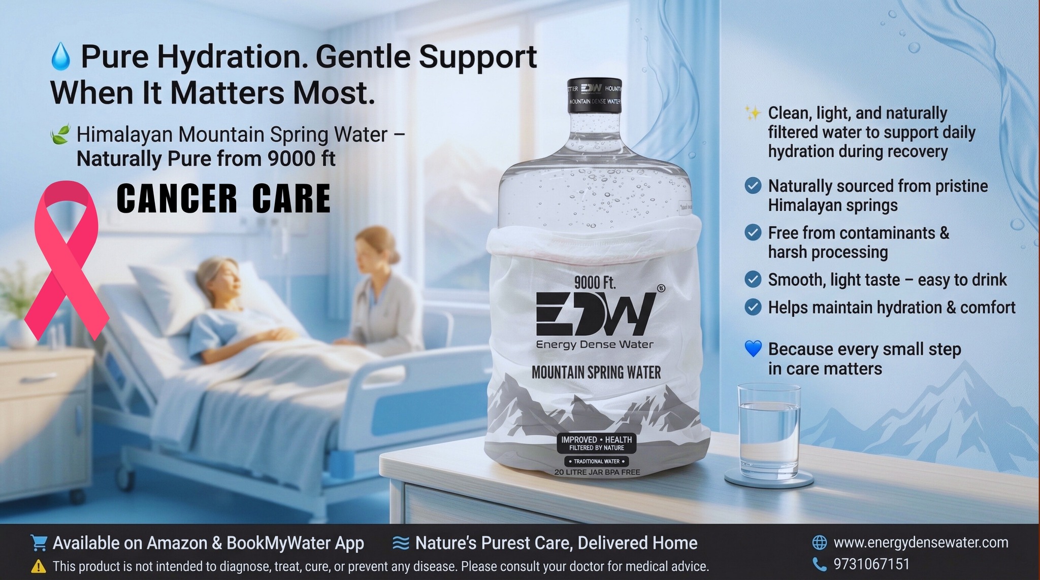 Cancer Care Hydration
💧 Pure Hydration. Gentle Support When It Matters Most.
During challenging times like cancer treatment, every small choice matters — especially hydration.
🏔️ Himalayan Mountain Spring Water sourced from 9000 ft
✨ Naturally pure, light, and easy to drink
🌿 Free from harsh processing
💙 Designed to support daily hydration & comfort
For patients and caregivers, choosing clean and natural water can make a meaningful difference in everyday well-being.
🚚 Now available in 20 Liter Jar
🛒 Order on Amazon & BookMyWater App
🌐 www.energydensewater.com
📞 9731067151
⚠️ Disclaimer: This water supports hydration only and is not a treatment or cure for cancer. Please consult your doctor for medical guidance.