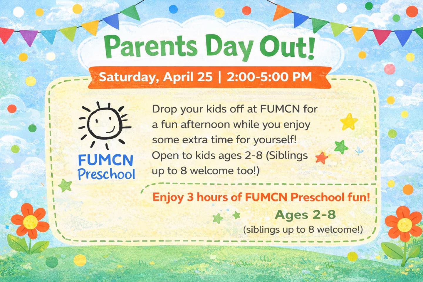 We are bringing back a well-loved event --- Parents Day Out! Parents can drop their kids off at FUMCN on Saturday, April 25, from 2-5pm. The teachers will be here to supervise some extra FUMCN fun! This will be open to kids from ages 2-8 (so, yes, siblings up to 8 years old). Sign-up will be in your FUMCN email!