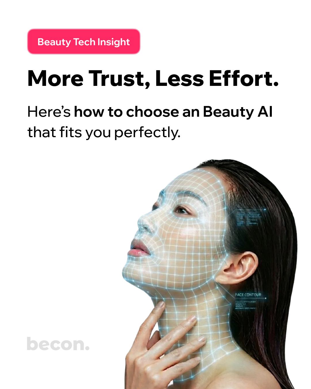 A Strategic Guide for Beauty & Healthcare Leaders: Choosing the Right AI Skin & Scalp Scanner
In an era of hyper-personalization, the future of the beauty and healthcare industry isn't just about services—it’s about data.
Selecting an AI analysis system is more than a tech upgrade; it is a strategic investment in a "Trust Engine." It transforms your consultation from "intuition-based" to "data-driven," providing the objective evidence your clients demand.
Based on becon’s extensive experience in global markets, here are 6 essential features every leader should look for before investing:
1. Uncompromising Accuracy
The core of AI is its algorithm. Ensure the system is trained on diverse clinical datasets to provide professional-grade diagnostics that build authority.
2. Intuitive User Experience (UX)
In a fast-paced clinic or salon, a complex system is a dormant one. You need a clean, user-centric interface that your team can master in minutes to ensure a high ROI.
3. Bespoke Customization
Your brand is unique. Your AI system should allow you to customize reports and map results directly to your specific product lines or treatment protocols.
4. Seamless Integration
Efficiency is key. Choose a tool that integrates smoothly with your existing CRM or booking software to streamline the customer journey.
5. Robust Data Security
Handling sensitive client data is a huge responsibility. Always verify compliance with global standards like GDPR and ensure high-level encryption.
6. Continuous Evolution
AI evolves every day. Don't just buy a device; choose a partner committed to regular software updates and ongoing technical support.
Why Global Leaders Choose becon:
becon stands at the forefront of K-Beauty Tech, combining precision-engineered algorithms with a minimalist, trendy aesthetic that elevates any premium space. Our flexible logic allows your business to maintain its unique identity while delivering world-class data insights.
#becon #beconScanner #BeautyTech #SkinAnalysis #SkinScan #ScalpScan #HealthTech #KBeauty #KBeautyTech #BeautyTech #DigitalTransformation #Innovation #BusinessStrategy #OLIVEYOUNG #WELLA #DrG #MEDAVITA #MOROCANOIL