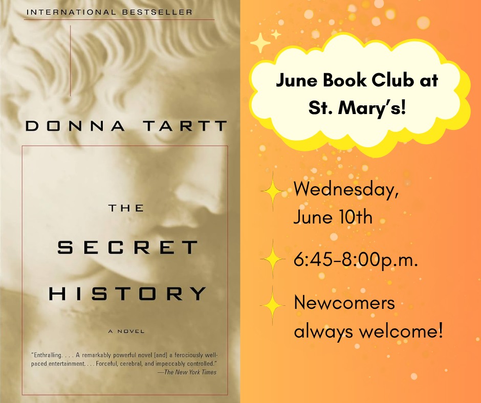 Join us for Book Club!
🗓 June 10th
🕔 6:45p.m.
📍 Saint Mary's Episcopal Church, 258 Concord St
Join the St. Mary's book club as we dive into "The Secret History" by Donna Tartt! The story takes place at an elite New England college, where a group of students become captivated by a charismatic professor. Their obsession with beauty and achieving a transcendent life leads them down an increasingly dangerous path.
Newcomers are always welcome! Snacks will be provided! Questions? Contact Rebecca Dunn, our June book club coordinator.