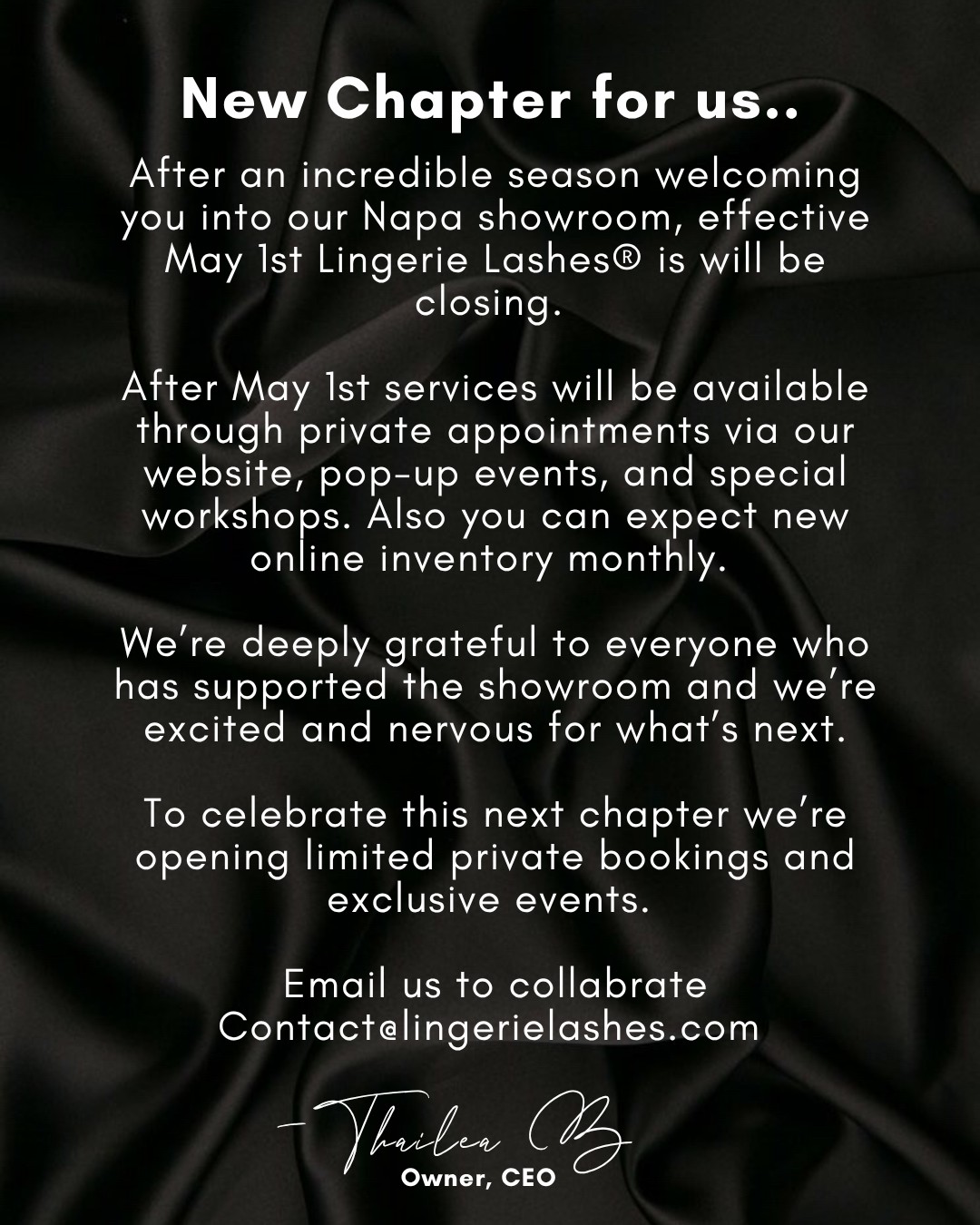 A new chapter for Lingerie Lashes®.
Over the past season, our Napa showroom has been a space for creativity, confidence, and community. From custom lingerie fittings to sewing classes and tailoring consultations, it has been an honor to welcome so many of you into the studio. MAY 1ST will be the closing day of our showroom and as we continue to grow and evolve, Lingerie Lashes® is transitioning into a private atelier and pop-up experience model.
What does that mean?
We’ll now be focusing on:
• private appointments
• mobile tailoring services
• custom lingerie consultations
• pop-up events and sewing experiences
This shift allows us to create even more personalized and intimate experiences with our clients.
The work continues. The vision grows. And we’re excited for what’s next.
Thank you for being part of the journey.
To stay in the loop on upcoming events, services, and perks, make sure you’re on “THE LIST.”