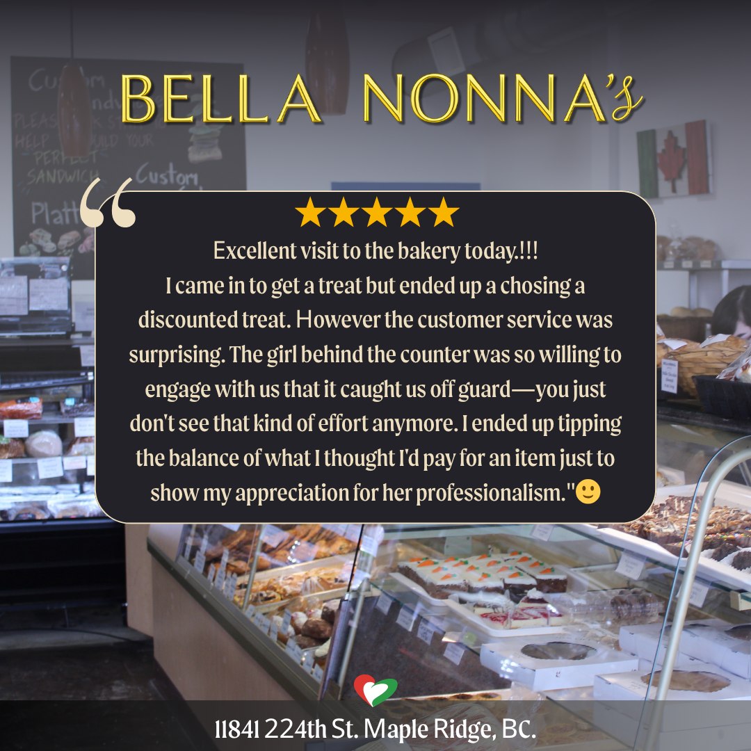 ⭐️⭐️⭐️⭐️⭐️
We LOVE hearing this… ❤️
“Excellent visit to the bakery today!!!
I came in to get a treat but ended up choosing a discounted treat. However, the customer service was surprising. The girl behind the counter was so willing to engage with us that it caught us off guard—you just don’t see that kind of effort anymore. I ended up tipping the balance of what I thought I’d pay for an item just to show my appreciation for her professionalism.”
Good job… no, GREAT job 👏
Moments like this are exactly what Bella Nonna’s is all about—great treats, fair prices, and genuine, heartfelt service. Thank you for taking the time to share your experience. It truly means the world to our team 💛
Come by today and experience it for yourself… we’ve got something sweet waiting for you 😋
Bon Appetito! 😋
Warm regards,
The Bella Nonna’s Team 💪
📍 11841 224th St, Maple Ridge, BC
📞 (604) 467-7875
#BellaNonnas #SupportLocal #MapleRidgeEats #BakeryLove #CustomerAppreciation #5StarReview #FreshBaked #CoffeeAndTreats #CommunityFirst #SweetMoments