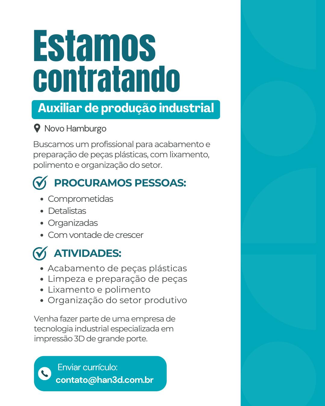 🚀 A HAN 3D ESTÁ CONTRATANDO!
📍 AUXILIAR DE PRODUÇÃO INDUSTRIAL
📌 Novo Hamburgo/RS
Você gosta de trabalhar com acabamento, produção e peças técnicas?
Venha fazer parte de uma empresa de tecnologia industrial especializada em impressão 3D de grande porte.
🔧 Atividades:
* Acabamento de peças plásticas
* Limpeza e preparação de peças
* Lixamento e polimento
* Organização do setor produtivo
✅ Procuramos pessoas:
* Comprometidas
* Detalistas
* Organizadas
* Com vontade de crescer
📩 Envie currículo para:
contato@han3d.com.br