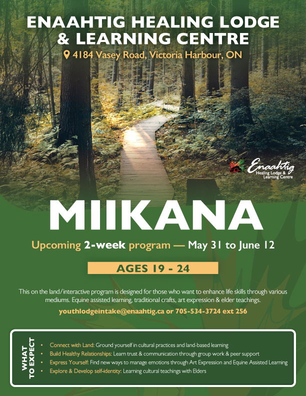 Miikana means "The Path," and we want to help you walk yours with confidence. 👣
From May 31 to June 12, Enaahtig is hosting a special interactive program for those aged 19–24. Come build healthy relationships, manage emotions through creative expression, and learn from our Elders in a supportive, natural environment.
Ready to join us? Get in touch with our intake team:
📩 youthlodgeintake@enaahtig.ca
☎️ 705-534-3724 ext 256