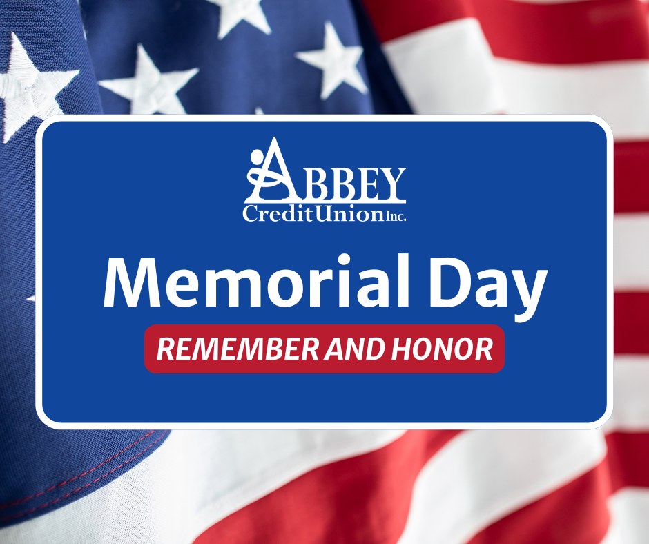 This Memorial Day, we honor and remember the brave men and women who made the ultimate sacrifice for our country. From all of us at Abbey Credit Union, thank you to those who served and the families who carry their legacy forward.
Our branches are closed today in observance of the holiday. ATM and Online Banking remain available for your convenience.