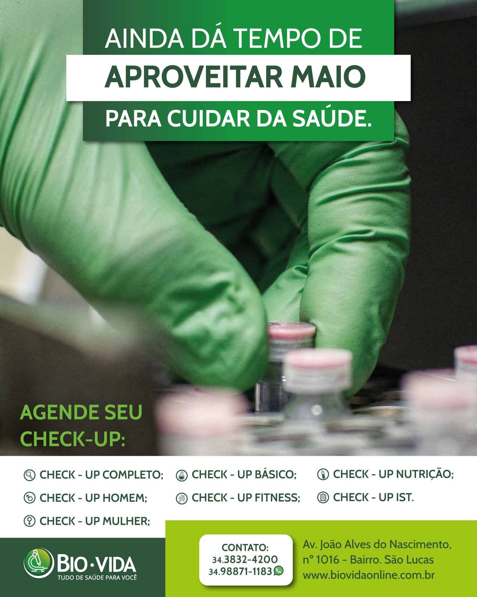 Maio ainda não acabou e é o momento ideal para colocar seus exames em dia.
No Laboratório Bio Vida, você encontra o check-up certo para cada fase e necessidade: check-up completo, masculino, feminino, básico, fitness, nutrição e IST, todos pensados para a prevenção e o cuidado com a sua saúde.
Com os check-ups do Bio Vida, você e sua família ganham mais segurança para planejar o futuro com tranquilidade.
Entre em contato e agende ainda em maio o seu check-up. Seu primeiro passo para uma rotina mais saudável começa aqui.
📲 34 9 8871-1183 (WhatsApp)
📲 34 3832-4200 (Telefone)
📍 Av. João Alves do Nascimento, nº 1016 – Bairro São Lucas
💚 www.biovidaonline.com.br