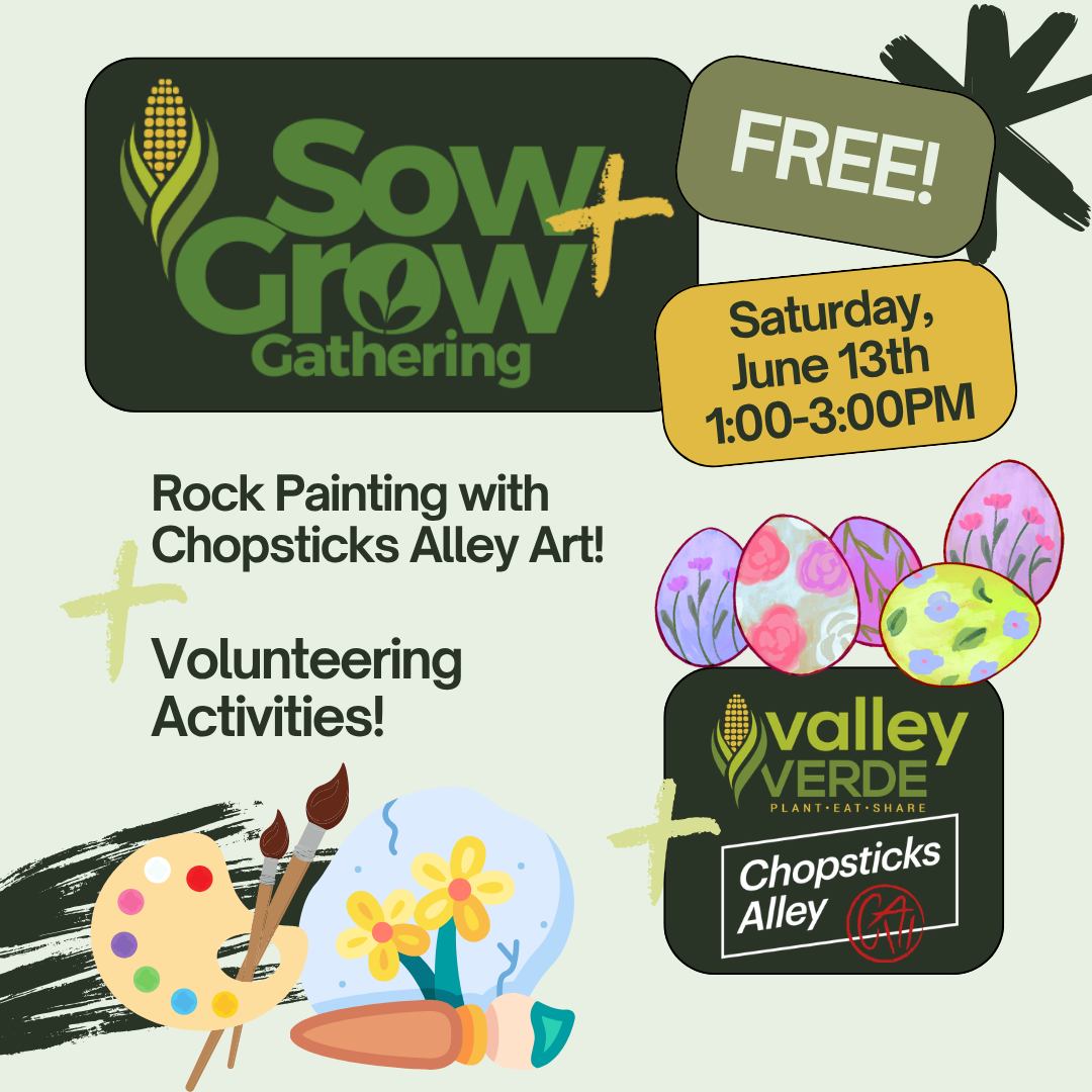 🌱 Sow + Grow Community Day 🌱
Saturday, June 13th | 1–3 PM
Join us in painting garden rocks inspired by water, rain, clouds, rivers, plants, and the sun. We'll learn about water conservation for gardening while painting rocks that represent parts of our water cycle.
Schedule:
🧑🏽🌾 Join us early for garden volunteering (weeding + raised bed prep)
🥕 1:00–3:00 PM — Rock Painting with Chopsticks Alley Art!
This event is FREE, family-friendly, and open to all.
👉 Please register using the following link: https://www.valleyverde.org/event-details/chopsticks-alley-art-activity-3-of-3-rock-painting