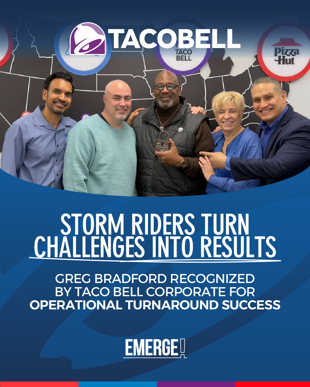 The strongest leaders are revealed during the turnaround.
Greg Bradford, our Emerge Taco Bell Market Director, was recently recognized by Taco Bell Corporate for the leadership, persistence, and operational focus that helped drive meaningful transformation and strong results across the business.
Turnarounds require more than strategy alone.
They require consistency.
Accountability.
People development.
And the ability to keep moving forward through pressure and uncertainty.
As Blair shared during the recognition:
“You unlocked results.”
That recognition represents the work happening behind the scenes every day to build stronger operations, stronger teams, and stronger leadership.
That’s storm rider leadership in action.
Congratulations Greg on this outstanding and well-deserved recognition!
www.emergeinc.net
#Leadership #LeadershipGoals #OperationalExcellence #StormRiderLeadership #TeamEmerge #RestaurantLife #PeopleDevelopment #CultureWins #TeamSuccess #LeadershipMatters #Recognition #TacoBell #EmergeInc #BusinessLeadership #GrowthMindset