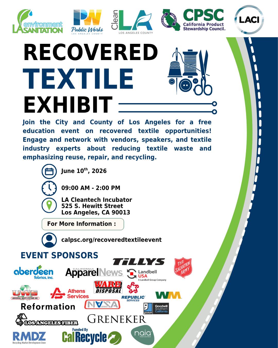 CPSC, in partnership with the City and County of Los Angeles and the LA Cleantech Incubator, and funded by CalRecycle, is hosting a FREE recovered textile exhibit!
📅 June 10, 2026
📍 LA Cleantech Incubator, Los Angeles, CA
⏲️ 9 AM – 2 PM
🔗 Learn more and join the waitlist: calpsc.org/recoveredtextileevent
Due to overwhelming interest, the event has reached capacity and registration is now open only for the waitlist. Please fill out the survey, and if space becomes available, someone will contact you.
Join local government leaders, textile industry experts, and community partners for a day of learning, networking, and hands-on engagement focused on textile circularity in California. Attendees will hear from participants in the LA Sanitation Textile Recovery Pilot, explore innovative approaches to reuse, repair, and recycling, and connect with organizations working to advance textile recovery solutions across the state.
Thank you to our event sponsors, exhibitors, and partners!
https://www.calpsc.org/recoveredtextileevent
