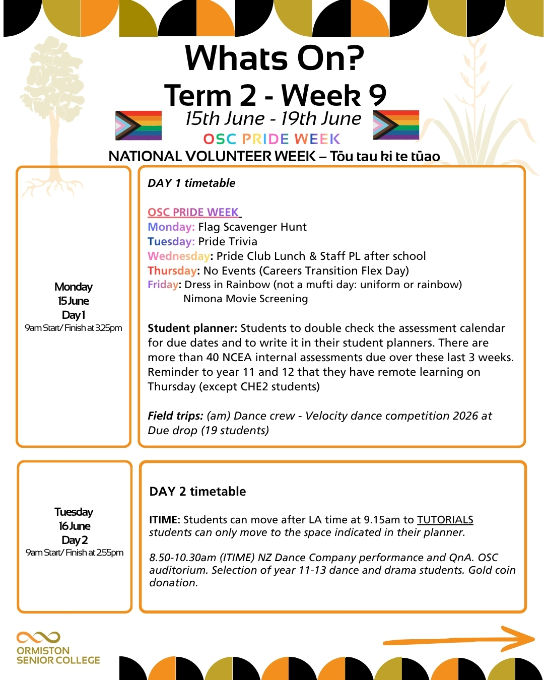 📢 What’s On: Term 2, Week 9! 🗓️
We have a massive week ahead at Ormiston Senior College packed with celebrations and event days! Here is everything you need to know to get ready for the week of 15th June – 19th June:
🌈 OSC Pride Week & National Volunteer Week 🙌
We are kicking off the week with double the celebration! Expect plenty of fun activities around the school all week long to support and celebrate our wonderful Pride community, alongside recognising our incredible volunteers.
Thursday: Careers Transition & Flex Day
Year 13s: You will be at school all day participating in your crucial Careers Transition Day activities.
Home Learning: Thursday is a Flex Day for other year levels (except CHE2 students), so please make sure you check your student planners and know exactly what is required for your home learning sessions!
Level 1 Students: End of Semester A
This week marks the final week of Semester A for our Level 1 students. Finish strong, lock in those final assessments, and make it count!
Sports Support
As always, there is plenty of sports action happening. Check the schedules, get out there, and show your OSC school spirit!
Have a fantastic week, everyone!