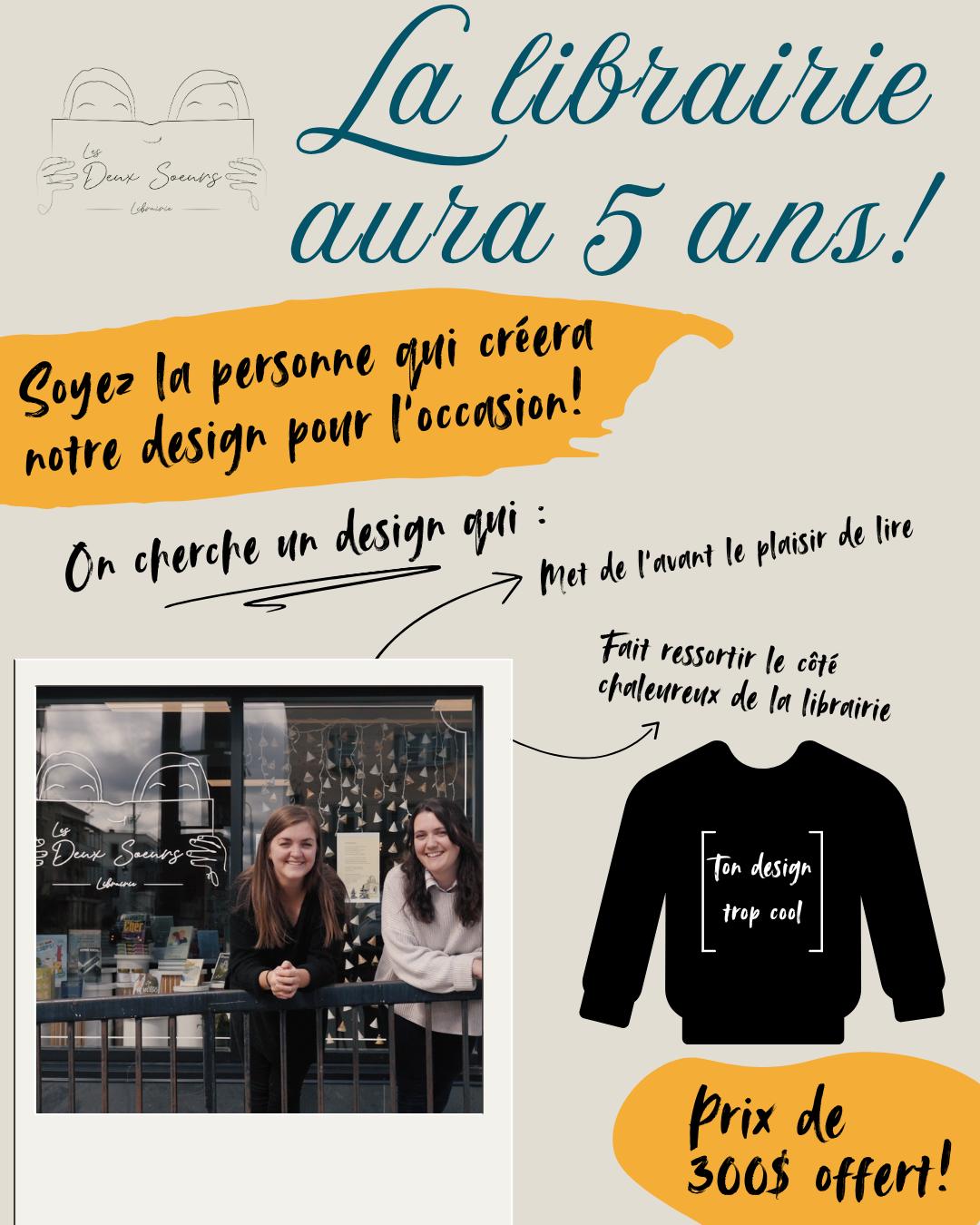 LA LIBRAIRIE FÊTERA BIENTÔT SES 5 ANS ET ON A BESOIN DE VOUS! 🎨🖍
Le 27 octobre prochain, nous aurons officiellement 5 ans et pour l'occasion, nous souhaitons faire de nouveaux chandails à l'effigie de la librairie. 👕
Le design de ces nouveaux chandails sera fait par...l'un.e de vous! Hé oui! Courez la chance de voir votre design imprimé sur nos nouveaux chandails, en plus de remporter 300$ 🥰
Ce que nous recherchons : Un design qui met de l'avant le plaisir de lire et qui fait ressortir le côté chaleureux de la librairie. Vous pouvez utiliser n'importe quel medium (sauf l’intelligence artificielle, bien sûr!) pour créer votre design, vous avez carte blanche! 👩🎨
Laissez aller votre créativité et soumettez une photo de votre illustration par courriel à l'adresse suivante: librairielesdeuxsoeurs@gmail.com
Vous avez jusqu'au 1er septembre pour participer! (Vous pouvez soumettre plus qu'un design) 🥳
Le nouveau design sera révélé lors de la célébration de nos 5 ans 🎂