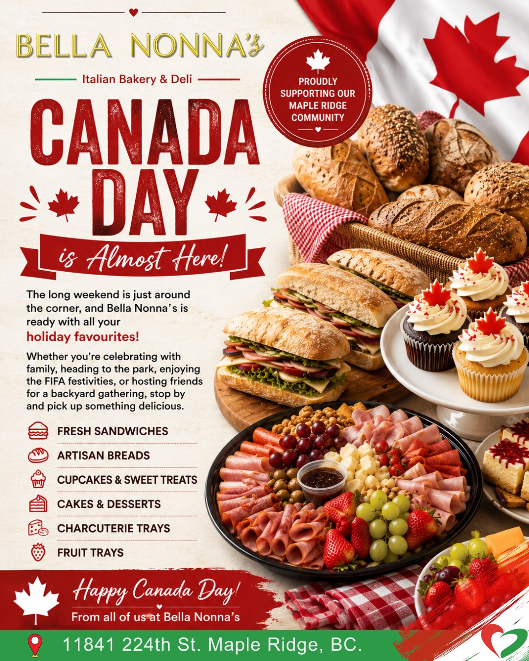 🇨🇦 Canada Day is Almost Here! 🇨🇦
Celebrate the long weekend with something delicious from Bella Nonna’s!
Whether you’re heading to the park, watching the FIFA action, hosting family, or enjoying a backyard get-together, stop by and pick up everything you need to make it easy and delicious.
🥪 Sandwiches
🧀 Charcuterie Trays
🍓 Fruit Trays
🍰 Dessert Trays
🧁 Fresh Baked Treats
🍞 Artisan Breads
Come visit us before the celebrations begin and stock up on your Canada Day favourites!
📍 11841 224 Street, Maple Ridge
🇨🇦 Happy Canada Day from all of us at Bella Nonna’s!
Bon Appetito! 🇮🇹❤️
#BellaNonnas #CanadaDay #CanadaDayWeekend #MapleRidgeBC #ShopLocalMapleRidge #SupportLocal #ItalianBakery #FreshBaked #DeliFavourites #CharcuterieTray #DessertTray #MapleRidgeFoodie