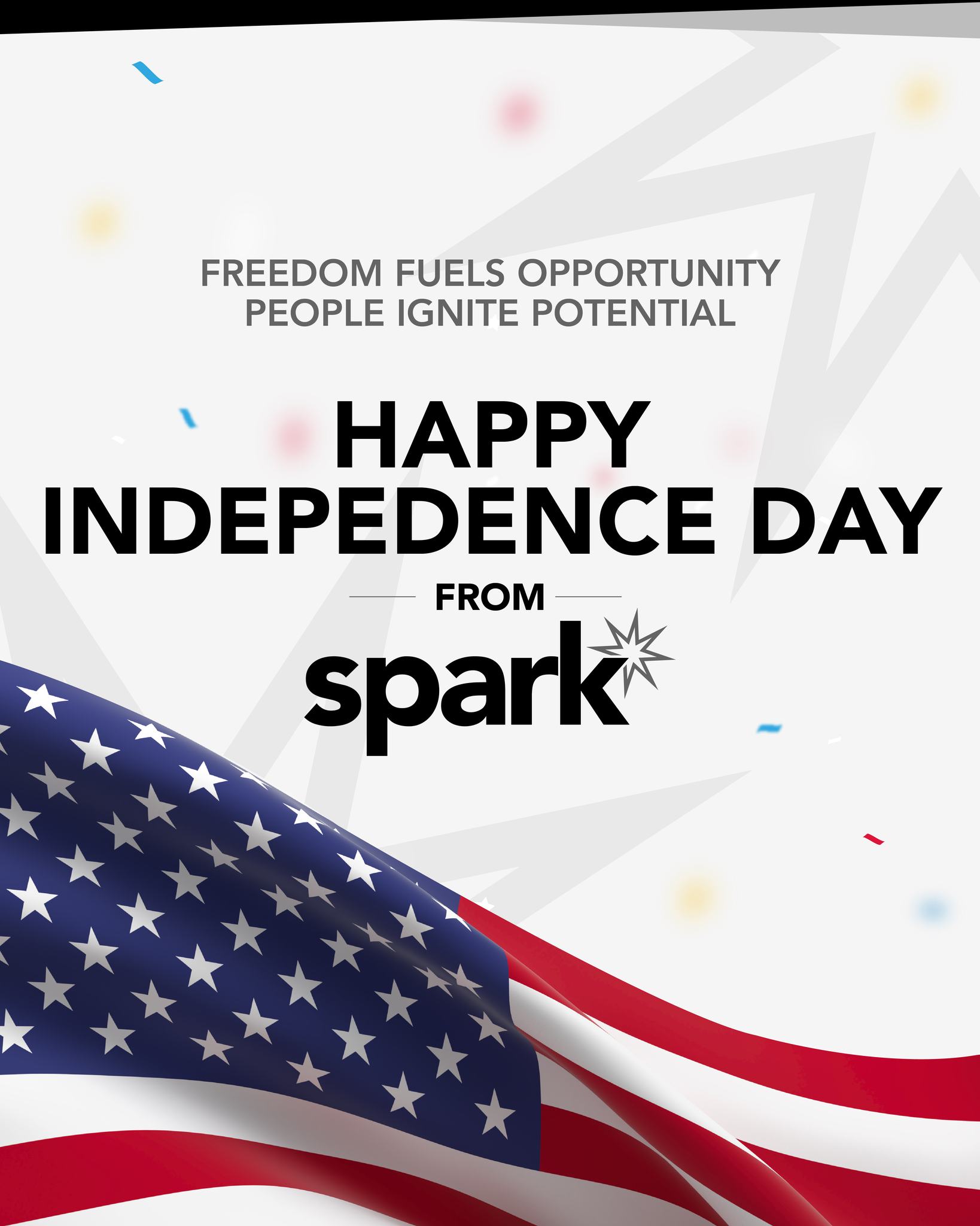 The Fourth of July reminds us that opportunity is one of our nation's greatest strengths.
At Spark, we believe opportunity is also one of the greatest gifts a workplace can offer.
The opportunity to learn.
To grow.
To lead.
To discover potential you may not have seen in yourself yet.
That's how momentum starts.
As we celebrate Independence Day, we're grateful for the freedom to dream bigger, the communities we proudly serve, and the people whose passion turns possibility into progress.
From all of us at Spark, we wish you and your families a safe and meaningful Fourth of July.
#July4th #IndependenceDay #Spark #TeamSpark #ActionIgnitesPotential #PeopleFirst #Community #LightTheSpark #FreedomToGrow #LoveAndLeadership