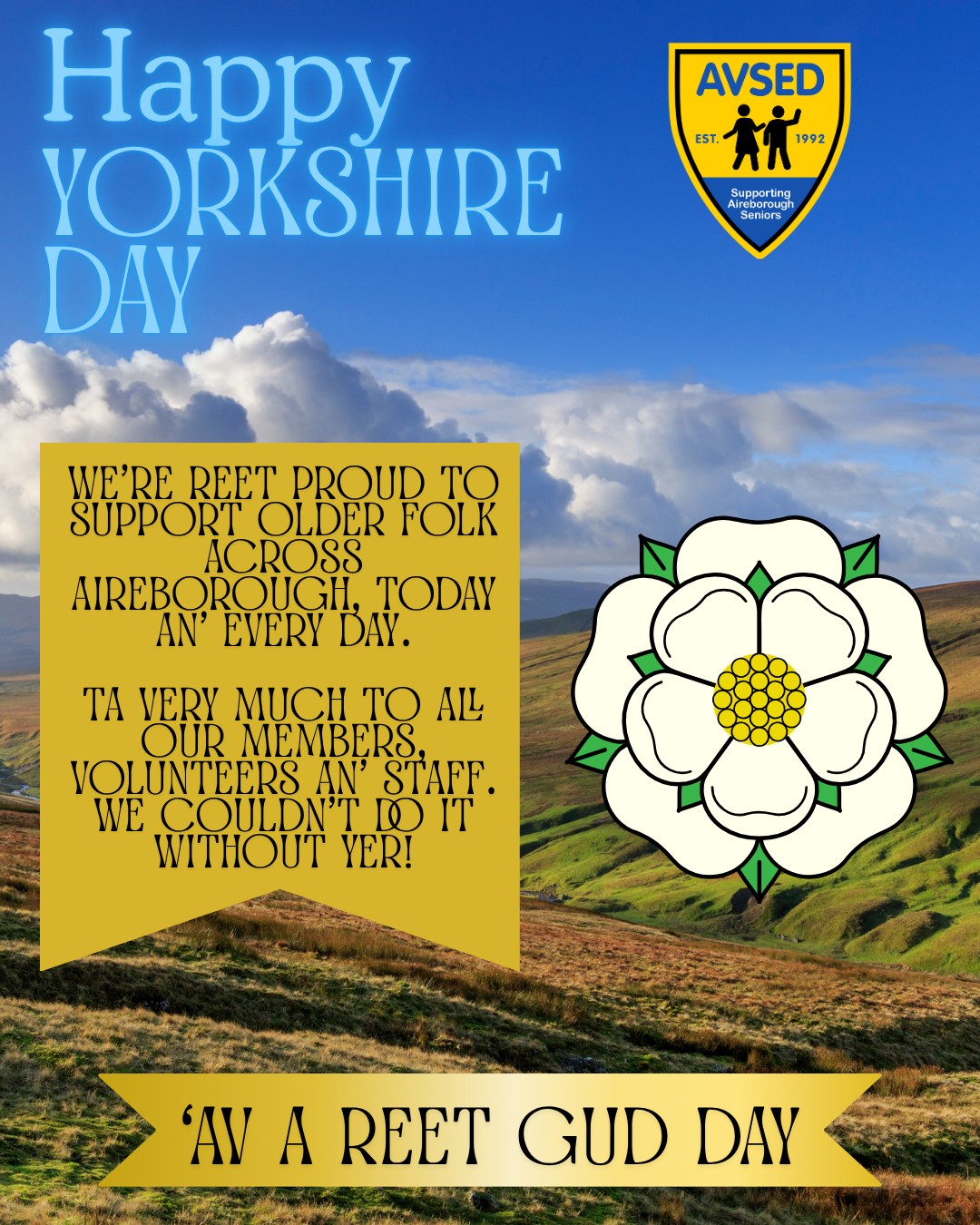 'Appy Yorkshire Day! ๐ค
Today we're celebrating everything that makes Yorkshire special โ strong communities, kind hearts and looking out for one another.
From all of us at AVSED, ta very much to our wonderful members, volunteers, staff and supporters. You're what makes our community so special.
'Av a reet gud day, everyone!
#YorkshireDay #ProudToBeYorkshire #AVSED #Aireborough #Community #OlderPeople #Volunteer #EyUp #YorkshirePride ๐ค