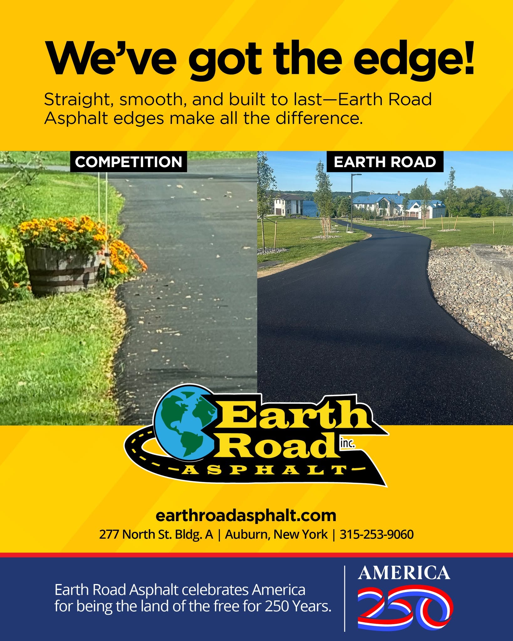 The details make all the difference.
Anyone can pave a driveway—but not everyone delivers the clean, straight, professional edges that set a project apart. At Earth Road Asphalt, we take pride in every detail because quality workmanship doesn't stop at the middle of the driveway.
Whether it's a residential driveway, private road, or commercial paving project, you'll see the Earth Road difference from edge to edge.
📍 277 North St., Building A, Auburn, NY
📞 315-253-9060
🌐 www.earthroadasphalt.com
As we celebrate America's 250th Anniversary, Earth Road Asphalt is proud to help build stronger roads, driveways, and communities across Central New York. Here's to 250 years of craftsmanship, hard work, and American pride! 🇺🇸
#EarthRoadAsphalt #QualityMatters #PavingDoneRight #DrivewayExperts #WME