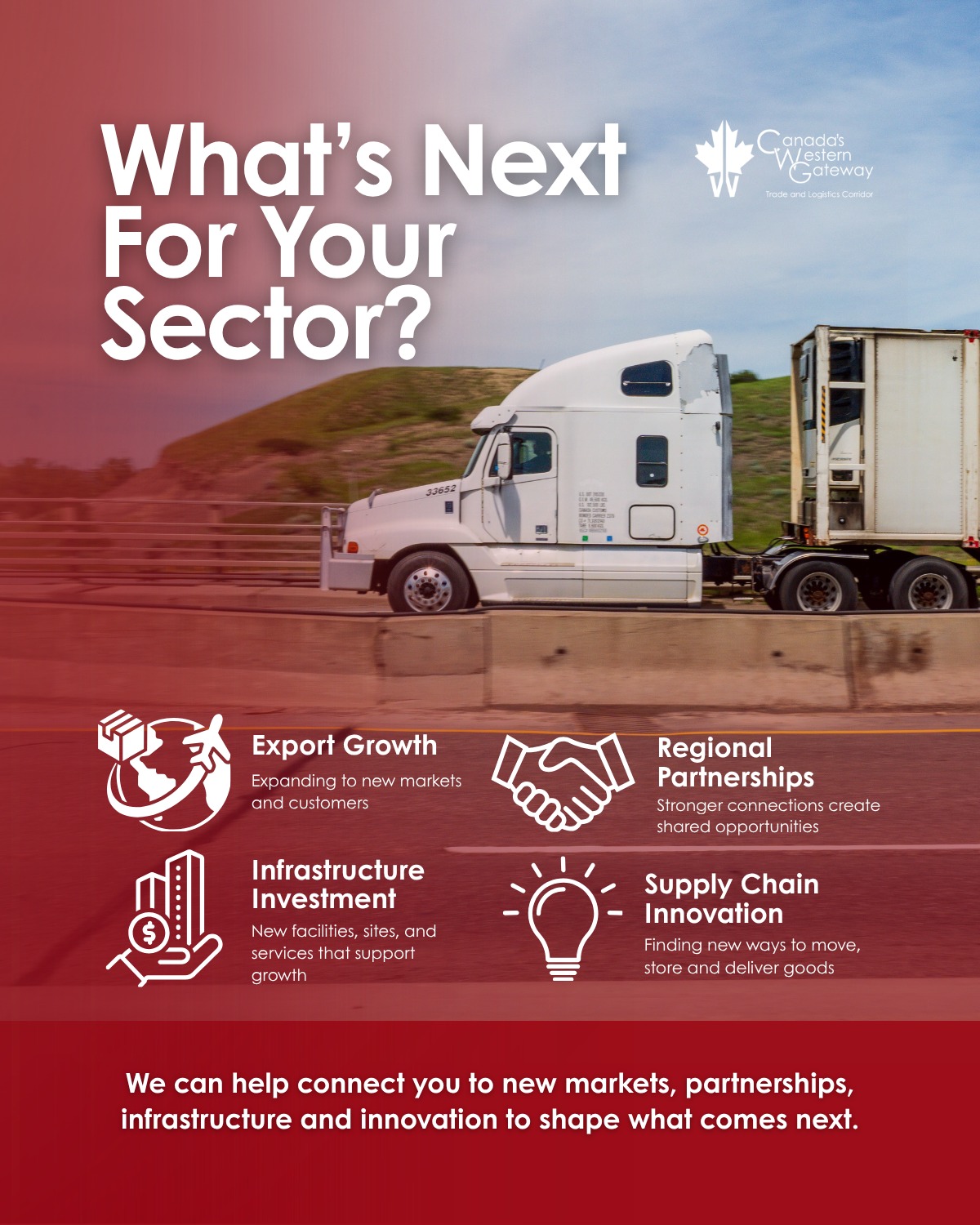 What's next for your industry?
Growth doesn't happen in isolation. It happens through stronger partnerships, strategic investment, innovation, and access to new markets.
Canada's Western Gateway works alongside businesses, municipalities, industry, and economic development partners to strengthen Southern Alberta's trade and logistics corridor and help create the conditions for long-term success.
Whether you're looking to expand operations, reach new customers, or build new partnerships, we're here to help connect opportunities across the region.
Learn more at canadaswesterngateway.ca