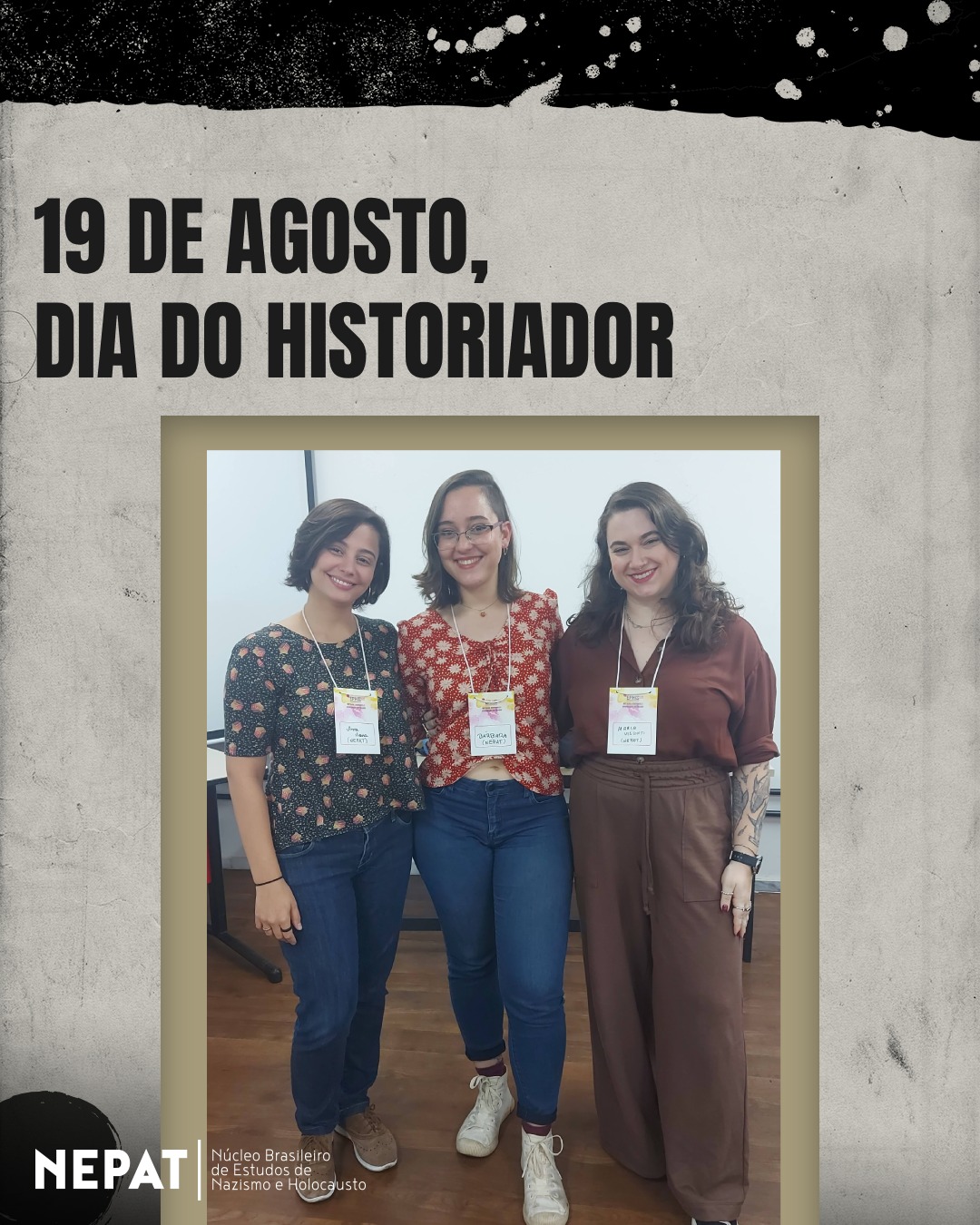 "Se apropriadamente entendida, a história é o projeto simbólico de nossa existência mais as escolhas morais que fazemos todos os dias. Tal como a privacidade humana, nosso direito de estudar e questionar de forma crítica a história é o alicerce da liberdade." (Zygmunt Bauman)
Hoje, 19 de agosto, é o Dia do Historiador - e, para nós, historiadoras, não deixa de ser uma forma de celebrar nossa trajetória.
Ser historiadora no Brasil de hoje é uma escolha política. Em tempos de negacionismos, distorções e tentativas de colonizar o passado, o nosso trabalho ao olhar para a história passa necessariamente pela missão cívica de intervir no presente, como propõe Pierre Rosanvallon.
Para isso, não vemos o nazismo e o Holocausto como quadros estáticos na parede, diferente do resto da mobília, para usar a terminologia de Bauman, mas como janelas que nos permitem enxergar os perigos que ainda nos assombram nas continuidades dos extremos.
Neste dia, queremos ressaltar a força das iniciativas independentes e integralmente femininas, como é o caso do NEPAT. Em um campo acadêmico ainda muito dominado por homens, ser um coletivo feminino é, por si só, uma forma de resistir e forçar mudanças na estrutura.
Obrigada a todo mundo que diariamente nos ajuda na nossa missão e compromisso com a História Pública. Nossa mensagem, nesse dia do historiador, é de resistência, por mais difícil e cansativo que seja. O fazer da história é o nosso ofício e, assim, talvez possamos fazer a história ser diferente.
Cumprimentamos também as nossas e os nossos colegas e afirmamos que estamos todas e todos juntos na luta pela democracia, pela igualdade e pela valorização da nossa profissão. Vida longa ao NEPAT e a todos os colegas que fazem do passado um instrumento de luta! ✊📚