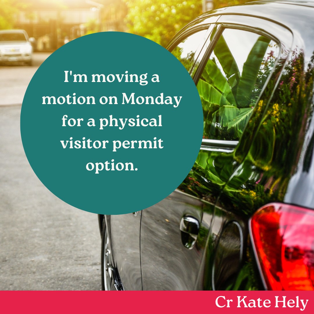 I've heard repeated feedback that the digital visitor parking permit system is too clunky as it stands.
The core issue isn't the idea of going digital. It's that the process now takes more steps than the old paper system, which residents found quick and easy. Every visit means logging in and actively setting up a permit, and that assumes you're free to do it at the right time. It's hard when a tradesperson turns up and you're not near your phone, or when you've got a nanny, a cleaner or grandparents coming on different days and you're expected to manage each visit individually.
We built in exemptions for age, caring responsibilities and other circumstances, and I pushed hard for those. But they don't cover everyone who's finding the day to day process harder than it needs to be.
So I've put forward a Notice of Motion, to be voted on Monday, to let residents opt out of the digital visitor permit and receive a physical one instead. It will run on a user-pays basis, with a small additional charge to cover printing, handling and postage. Resident permits will stay digital. That's a set and forget system, and I haven't heard the same level of concern there.
Other councils that made this shift to digital gave residents a transition period to adjust. I think we should have too.