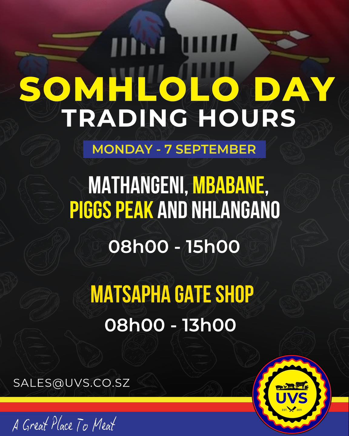 SOMHLOLO DAY TRADING HOURS πΈπΏ
Planning your Somhlolo Day shopping on Monday, 7 September? Take note of our adjusted trading hours and make sure you get your favourites in time! ππ₯©
π Mathangeni, Mbabane, Piggs Peak & Nhlangano: 08h00β15h00
π Matsapha Shop: 08h00β13h00
Plan your visit and shop with us! β€οΈ
#UVS #AGreatPlaceToMeat #SomhloloDay #Eswatini
