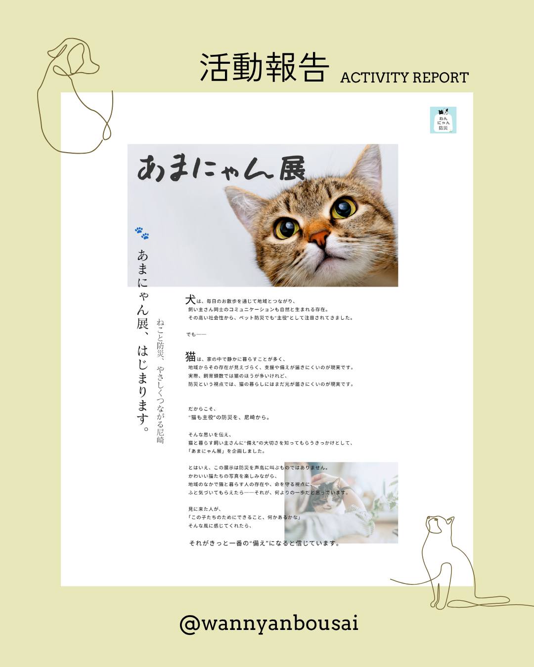 昨日の投稿では、
コープ武庫之荘店様で開催中の「あまにゃん展」をご紹介しました。
今日は、もう少しだけ
「あまにゃん展って、どんな展示?」のお話を🙂
その背景には、
ねこならではの防災の難しさがあります。
犬は、お散歩を通して地域とつながる機会が多く、
その存在も見えやすい動物です。
一方で猫は、家の中で静かに暮らしていることが多く、
地域の中では、その存在が見えにくいこともあります。
でも、災害が起きたとき。
その地域には、たくさんの猫と、
猫と暮らす飼い主さんがいます。
だからこそ、
わんにゃん防災では
「猫も主役」の防災を、もっと地域に広げたいと考えています。
あまにゃん展は、
尼崎で暮らす猫たちの写真を楽しみながら、
猫の習性や、もしものときの備えについて
身近に感じてもらうための展示です。
防災を難しく考えるのではなく、
「うちの子ならどうする?」
そんなふうに、ご自身の猫を思い浮かべてもらえたら。
それが、最初の備えになると思っています。
そして、あまにゃん展では
尼崎市内で暮らす猫ちゃんのお写真も募集しています。
【参加条件】
尼崎市内にお住まいの猫ちゃん
【送っていただきたいもの】
・お顔がよくわかる写真 1枚
・引きの写真(ポーズやしぐさが見えるもの)
・飼い主さんの「イチ推し写真」1〜3枚まで
【送り先】
わんにゃん防災 公式LINE
または InstagramのDMまで
あなたのその「ねこ愛」を、
あまにゃん展でシェアしませんか?
#わんにゃん防災
#あまにゃん展
#ねこの防災
#ペット防災
#尼崎