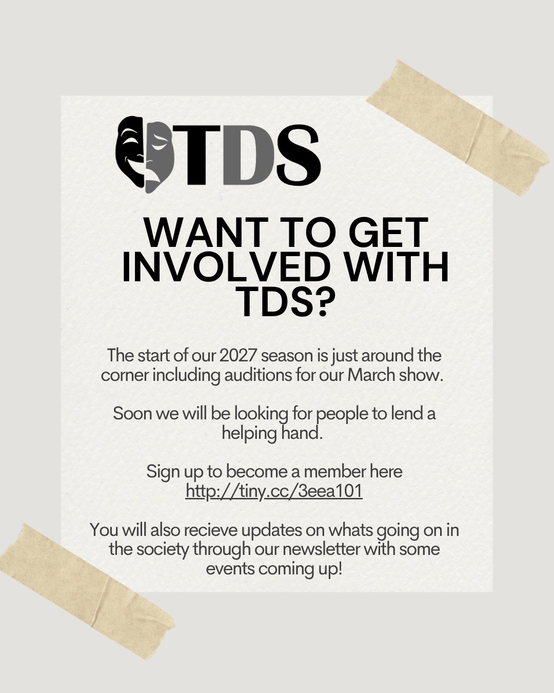 Want to get involved with TDS?
The start of our 2027 season is just around the corner including auditions for our March show.
Soon we will be looking for people to lend a helping hand.
Sign up to become a member here
http://tiny.cc/3eea101
You will also recieve updates on whats going on in the society through our newsletter