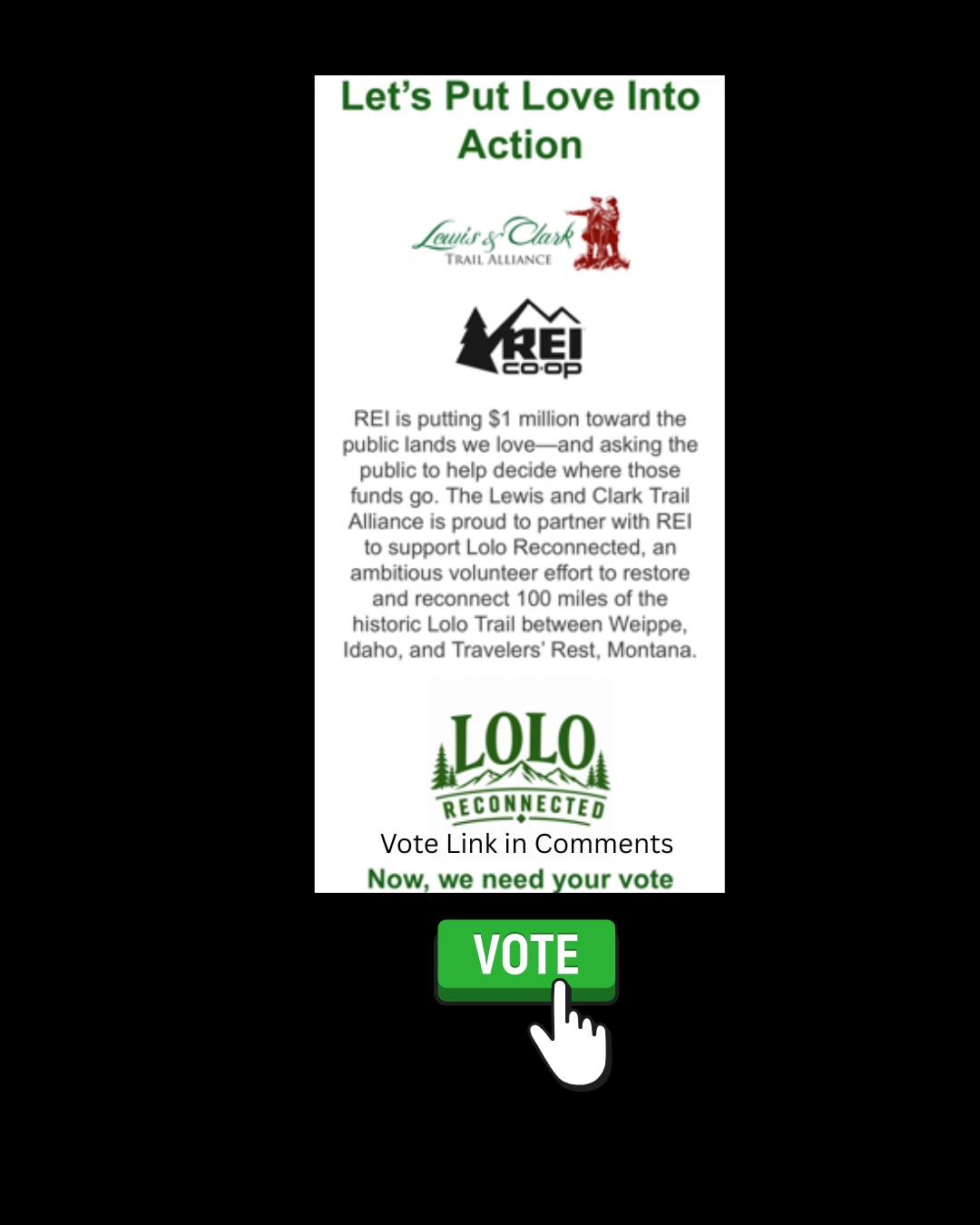 Let’s Put Love Into Action
REI is putting $1 million toward the public lands we love—and asking the public to help decide where those funds go. The Lewis and Clark Trail Alliance is proud to partner with REI to support Lolo Reconnected, an ambitious volunteer effort to restore and reconnect 100 miles of the historic Lolo Trail between Weippe, Idaho, and Travelers’ Rest, Montana.
LOLO RECONNECTED
Vote Link in Comments
Now, we need your vote
VOTE