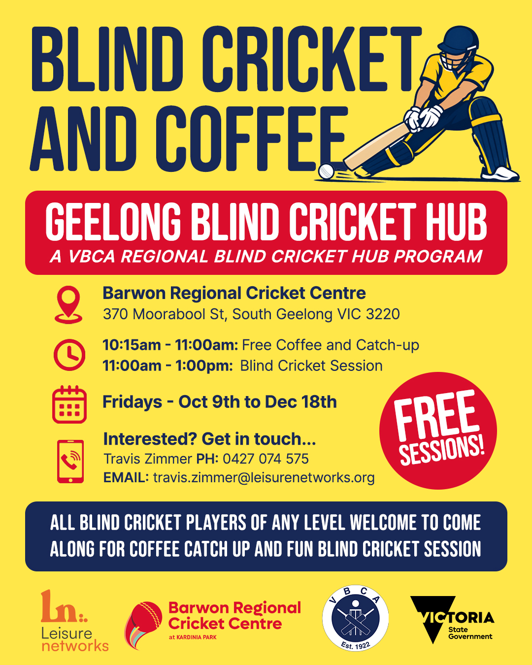 ๐VBCA Regional Hubs have launched!
The VBCA is bringing Blind Cricket to Vic regional areas thanks to Sport and Recreation Victoria
๐๐๐๐๐๐ข๐ก๐
Come along on Fridays for fun and free coffee and blind cricket sessions. All skill levels welcome whether you're trying blind cricket for the first time or you are an experienced player.
The flyer shows:
BLIND CRICKET AND COFFEE
Geelong Blind Cricket Hub
A VBCA Regional Blind Cricket Hub Program
๐Barwon Regional Cricket Centre
370 Moorabool St, South Geelong VIC 3220
๐ฆ 10:15am - 11:00am: Free Coffee and Catch Up
11:00am - 1:00pm: Blind Cricket Session
๐ Fridays - October 9th to December 18th, 2026
๐ Interested? Get in touch...
Travis Zimmer PH 0427 074 575
Email: travis.zimmer@leisurenetworks.org
Proudly supported by Leisure Networks, Barwon Regional Cricket Centre and Sport and Recreation Victoria.
@blindsportsrecvic @brcricketcentre @blind_cricket_australia_bca @lnetworks