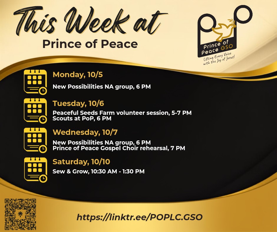 THIS WEEK AT PRINCE OF PEACE:
Monday, 10/5: New Possibilities NA group, 6 PM
Tuesday, 10/6: Peaceful Seeds Farm volunteer session, 5-7 PM
Scouts at PoP, 6 PM
Wednesday, 10/7: New Possibilities NA group, 6 PM
Prince of Peace Gospel Choir rehearsal, 7 PM
Saturday, 10/10: Sew & Grow, 10:30 AM - 1:30 PM
For more info, visit linktree inbio