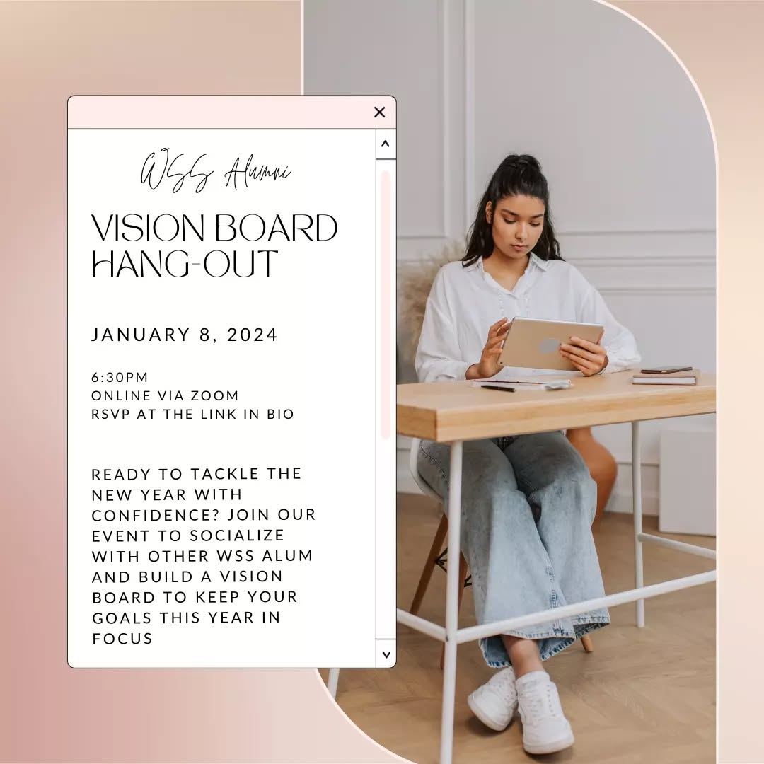 Calling WSS Alumni only! We're hosting a fun event to start your year off on the right foot. Join us to hang out with other alumni in a casual virtual setting while we create vision boards to help you focus on your goals for the upcoming year.