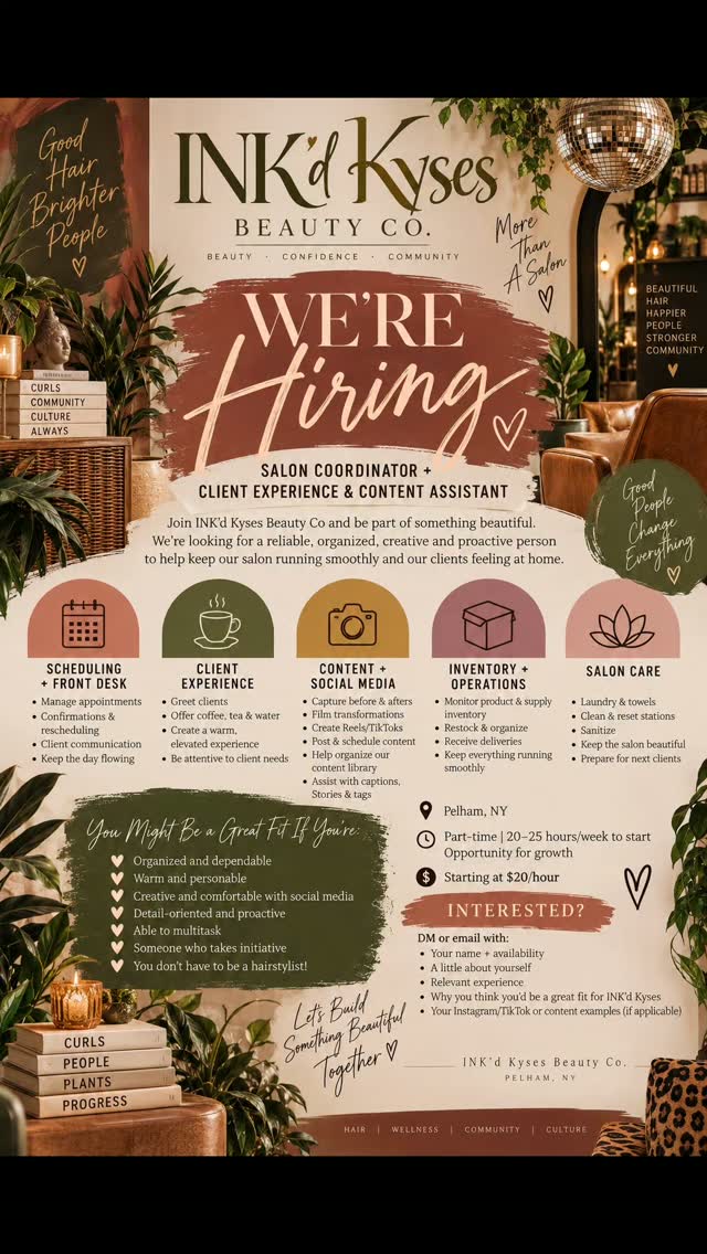 ✨ INK’d Kyses is growing our team. 🌿🤎
I’m looking for a Salon Coordinator + Client Experience & Content Assistant to become part of what we’re building here in Pelham.
Someone who’s organized, creative, warm, reliable and PROACTIVE. Someone who loves people, understands social media, notices the little things and knows how to keep things moving. ✨
📅 Scheduling + client communication
☕ Client experience
📱 Content + social media
📦 Inventory + salon operations
🌿 Keeping our space beautiful & flowing
You don’t have to be a hairstylist—the right energy, work ethic and willingness to grow matter most.
📍 Pelham, NY
🗓️ Part-time | 20–25 hrs/week to start
💰 Starting at $20/hr
Think this sounds like you? Send me a DM and tell me a little about yourself. 🤎
Know someone who would be perfect? Send this their way. ✨
#INKdKyses #WestchesterJobs #PelhamNY #NowHiring #SalonJobs