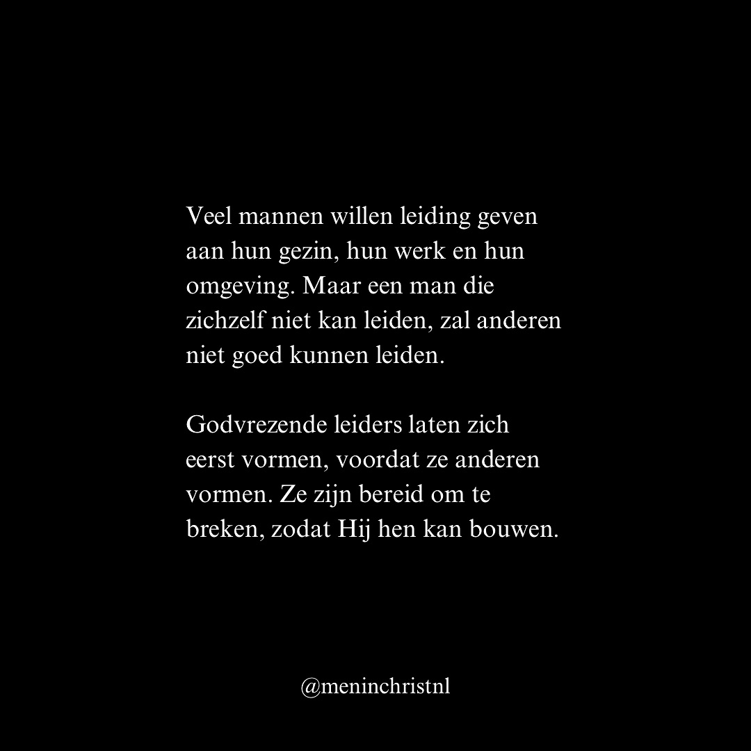 Leiderschap is gehoorzaamheid aan God. “Vertrouw op de HEERE met heel uw hart, en steun op uw eigen inzicht niet. Ken Hem in al uw wegen, dan zal Híj uw paden rechtmaken.” (Spreuken 3:5-6, HSV)
Leiderschap vraagt integriteit. “Wie getrouw is in het minste, is ook getrouw in het grote, en wie in het minste onrechtvaardig is, is ook in het grote onrechtvaardig.” (Lukas 16:10, HSV)
Leiderschap is dienen. “Maar wie onder u groot wil worden, moet uw dienaar zijn.” (Mattheüs 20:26, HSV)
Leiderschap vraagt moed. “Heb Ik het u niet geboden? Wees sterk en moedig! Wees niet bevreesd en wees niet ontsteld, want de HEERE, uw God, is met u, overal waar u heen gaat.” (Jozua 1:9, HSV)
Godvrezende leiders laten zich eerst vormen voordat ze anderen vormen. Ze zijn bereid om te breken, zodat Hij hen kan bouwen.
Dit is waar we tijdens het Men in Christ weekend mee aan de slag gaan. Geen theorie, maar praktijk. 29/30 maart is het volgende weekend. Stuur een DM voor meer info.
Patrick
Men in Christ
#leiderschap #christus #god #waarheid #jezus