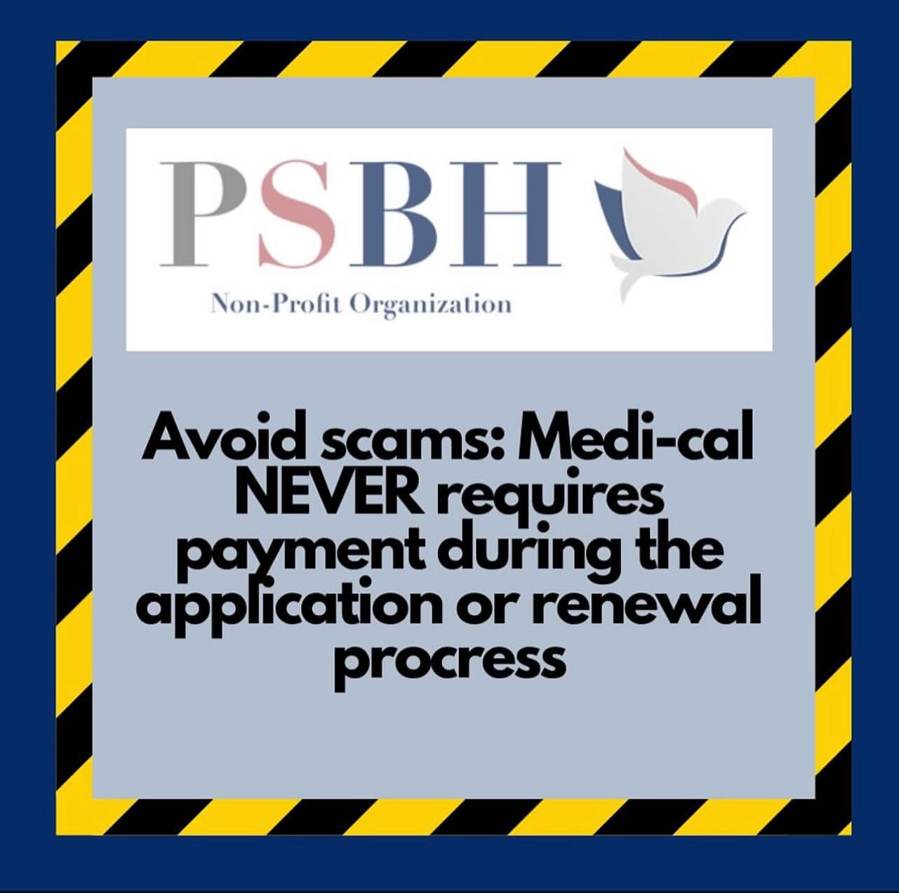 ⚠️AVOID SCAMS⚠️
Medi-Cal does not require payments to renew or to enroll. If you are contacted by a scammer asking for money, please report them to 1(800)822—6222. If you need help renewing or applying for Medi-Cal, please contact us at 1(760)217-6863 or your local Medi-Cal office.
Best,
PSBH🕊️
_____________________________________________
⚠️EVITAR ESTAFAS⚠️
Medi-Cal no requiere pagos para renovar o inscribirse. Si un estafador se comunica con usted pidiendo dinero, infórmelo al 1(800)822—6222. Si necesita ayuda para renovar o solicitar Medi-Cal, comuníquese con nosotros al 1(760)217-6863 o con su oficina local de Medi-Cal.
Gracias,
PSBH🕊️