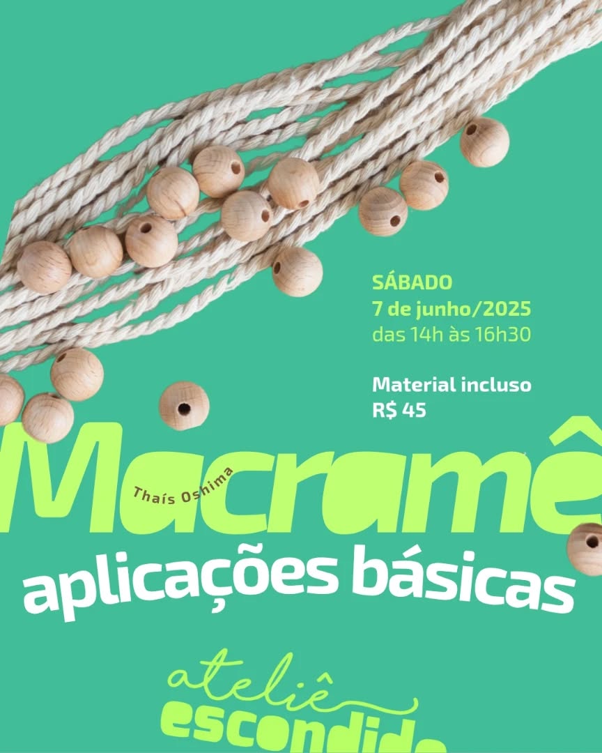 😁
Oi gente!
Se vc já sabe os 2 nós básicos do macramê... tá na hora de começar a testar possibilidades!
SPOILER: As miçangas podem dar aquele toque especial no visual de pequenas criações feitas com a técnica do macramê!
Outra possibilidade é trazer aquele seu trabalho por concluir para fazer aqui no Ateliê. Daí vc aproveita e para tirar dúvidas!!!
📌
PROPOSTA
Macramê - aplicações basicas
Com @thais.oshima @srta_oshima
📌
DATA E HORÁRIO:
Sábado, 07 de junho de 2025
Das 14h às 16h30
📌
LOCAL E ENDEREÇO:
Ateliê Escondido
Rua Chá de Frade, 94 - Mooca
📌
INVESTIMENTO:
R$ 45
Pago até 05/06
No pix: atelieescondido@gmail.com
📌
OBSERVAÇÕES:
Material e cafezinho incluso
🤔
DÚVIDAS?
Chama o João no zap
11 950307324
😘
Até lá!
DESCRIÇÃO DA IMAGEM
Montagem fotográfica retangular com barbantes brancos e miçangas de madeira. As informações sobre a proposta estão escritas em verde claro e branco sobre o fundo. No rodapé, a marca do Ateliê Escondido cujas letras estão recortadas pela borda inferior da imagem.