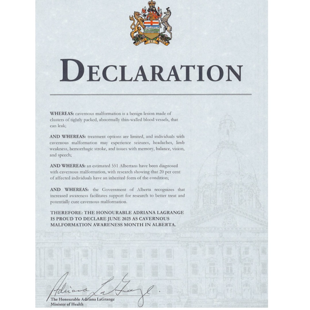 Raising awareness of the challenges and needs of our patient and family community is at the heart of every step we take.
With gratitude we welcome the Province of Alberta's acceptance of our application to declare June, Cavernous Malformation Awareness Month! Recognizing the barriers faced in a rare disease such as cavernous malformation, the need for research towards treatment options and a cure remains a priority. This momentum is impactful! Thank you.
>>
La sensibilisation aux défis et aux besoins de notre communauté de patients et de familles est au cœur de chacune de nos actions.
C'est avec gratitude que nous saluons l'acceptation par la province de l'Alberta de notre demande de déclarer juin Mois de la sensibilisation aux malformations caverneuses ! Compte tenu des obstacles rencontrés par une maladie rare comme les malformations caverneuses, la nécessité de mener des recherches pour trouver des options thérapeutiques et un remède demeure une priorité. Cet élan est porteur d'impact ! Merci.
#cavernousmalformationawarenessmonth #cavernoma #alberta #Declaration #research #cure #TreatmentOptions #hope #ignitingawareness