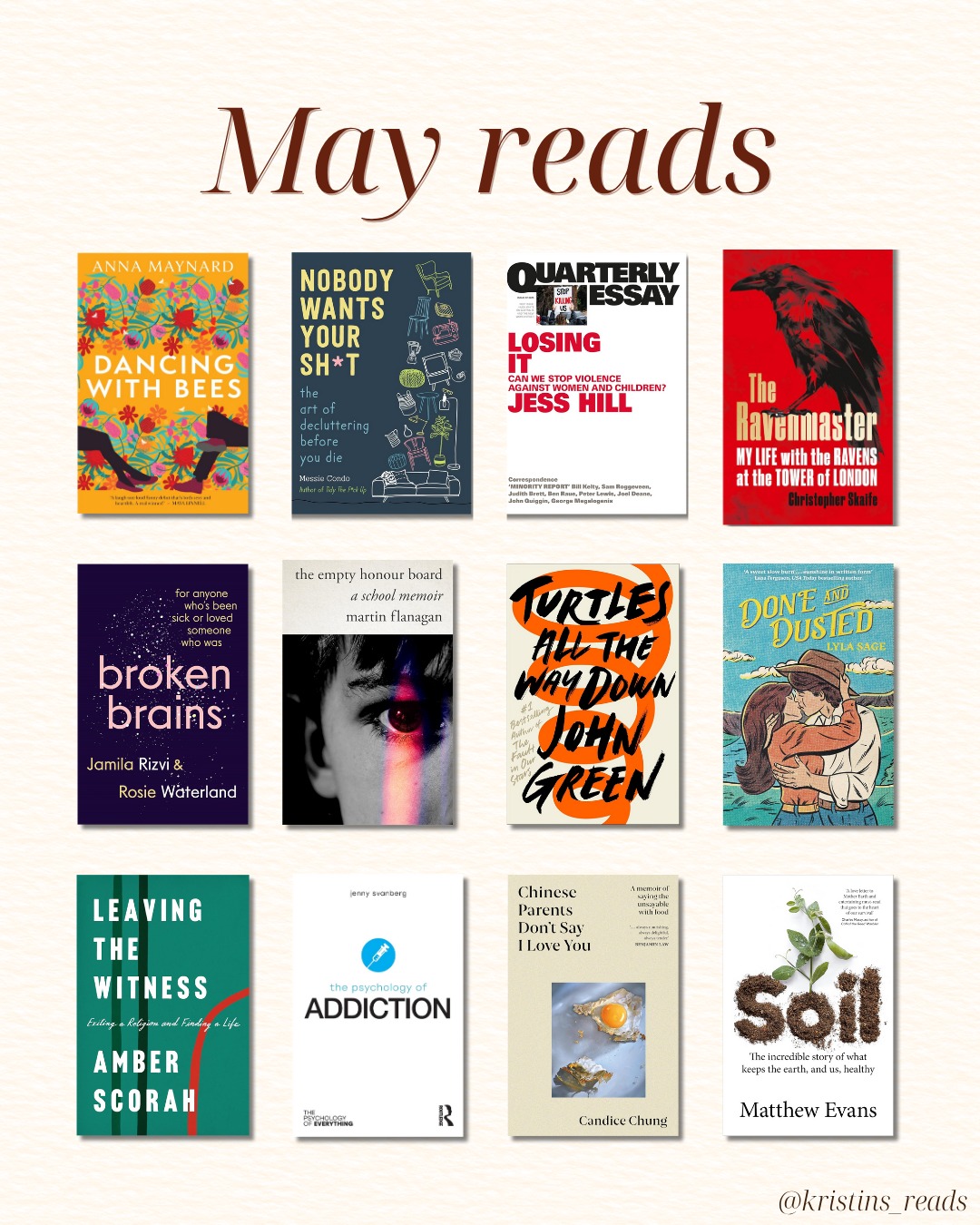 I read a mix of memoir, science, essays, and fiction in May—how was your reading?
✨ 'Dancing with Bees' by Anna Maynard
✨ 'Nobody Wants Your Shit' by Messie Condo
✨ 'Losing It' by Jess Hill (Quarterly Essay)
✨ 'The Ravenmaster' by Christopher Skaife
✨ 'Broken Brains' by Jamila Rizvi & Rosie Waterland
✨ 'The Empty Honour Board' by Martin Flanagan
✨ 'Turtles All the Way Down' by John Green
✨ 'Done and Dusted' by Lyla Sage
✨ 'Leaving the Witness' by Amber Scorah
✨ 'The Psychology of Addiction' by Jenny Svanberg
✨ 'Chinese Parents Don’t Say I Love You' by Candice Chung
✨ 'Soil' by Matthew Evans
#mayreads #bookstack #bookstagram #nonfictionreads #audiobooks #memoir #tbrstack #bookrecommendations