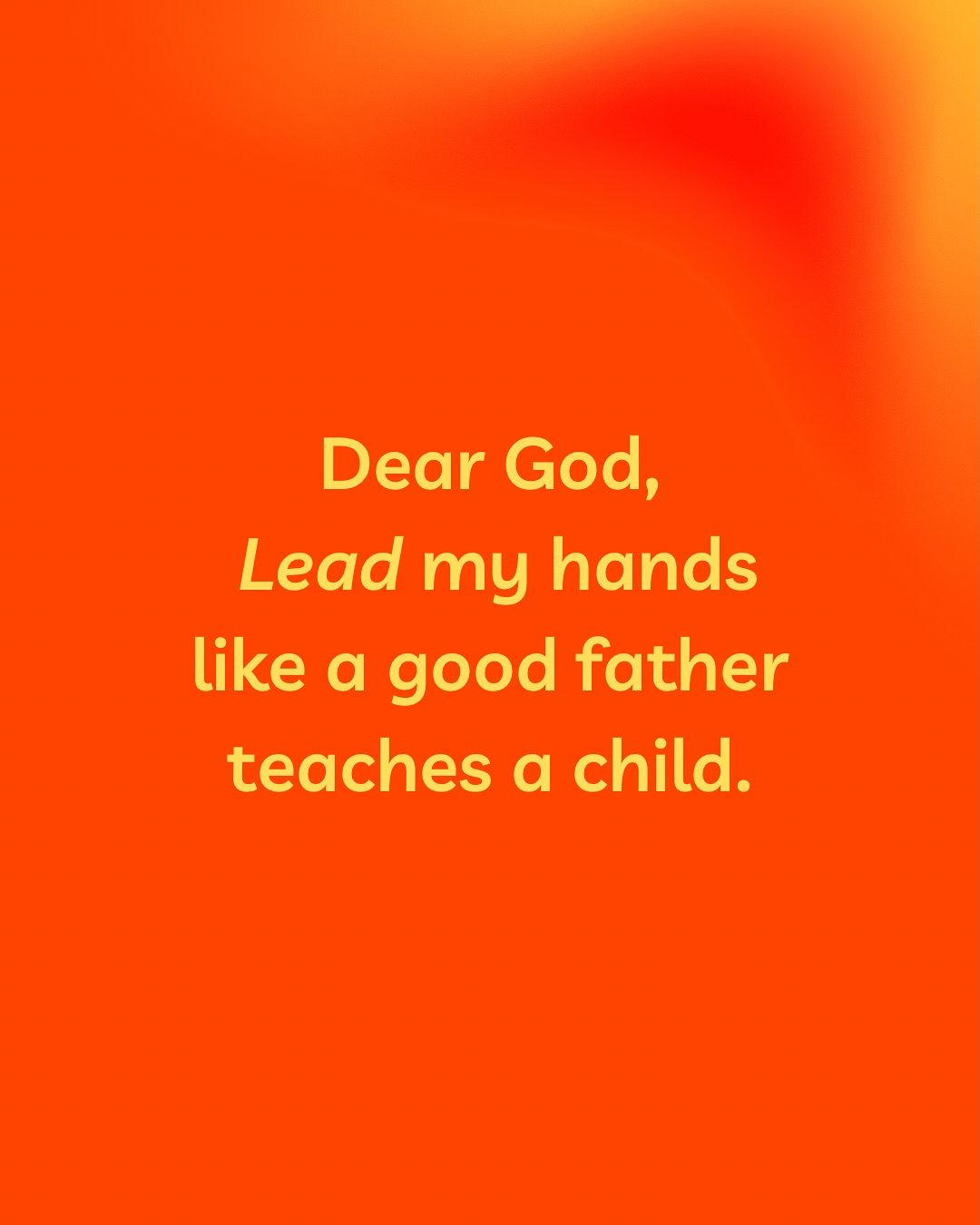 Dear Lord, lead my creative hands like a good father teaches a child…